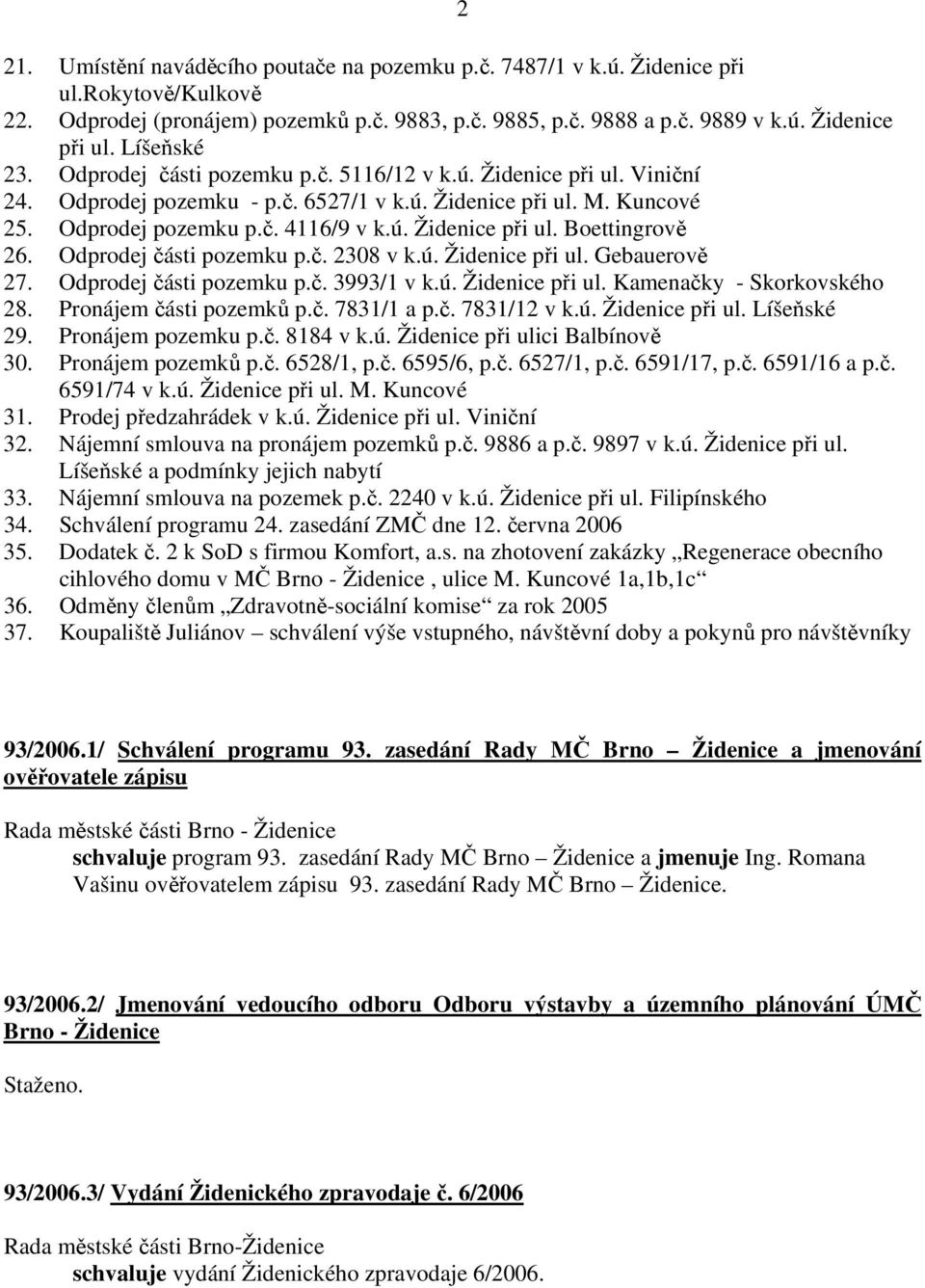 Odprodej části pozemku p.č. 2308 v k.ú. Židenice při ul. Gebauerově 27. Odprodej části pozemku p.č. 3993/1 v k.ú. Židenice při ul. Kamenačky - Skorkovského 28. Pronájem části pozemků p.č. 7831/1 a p.