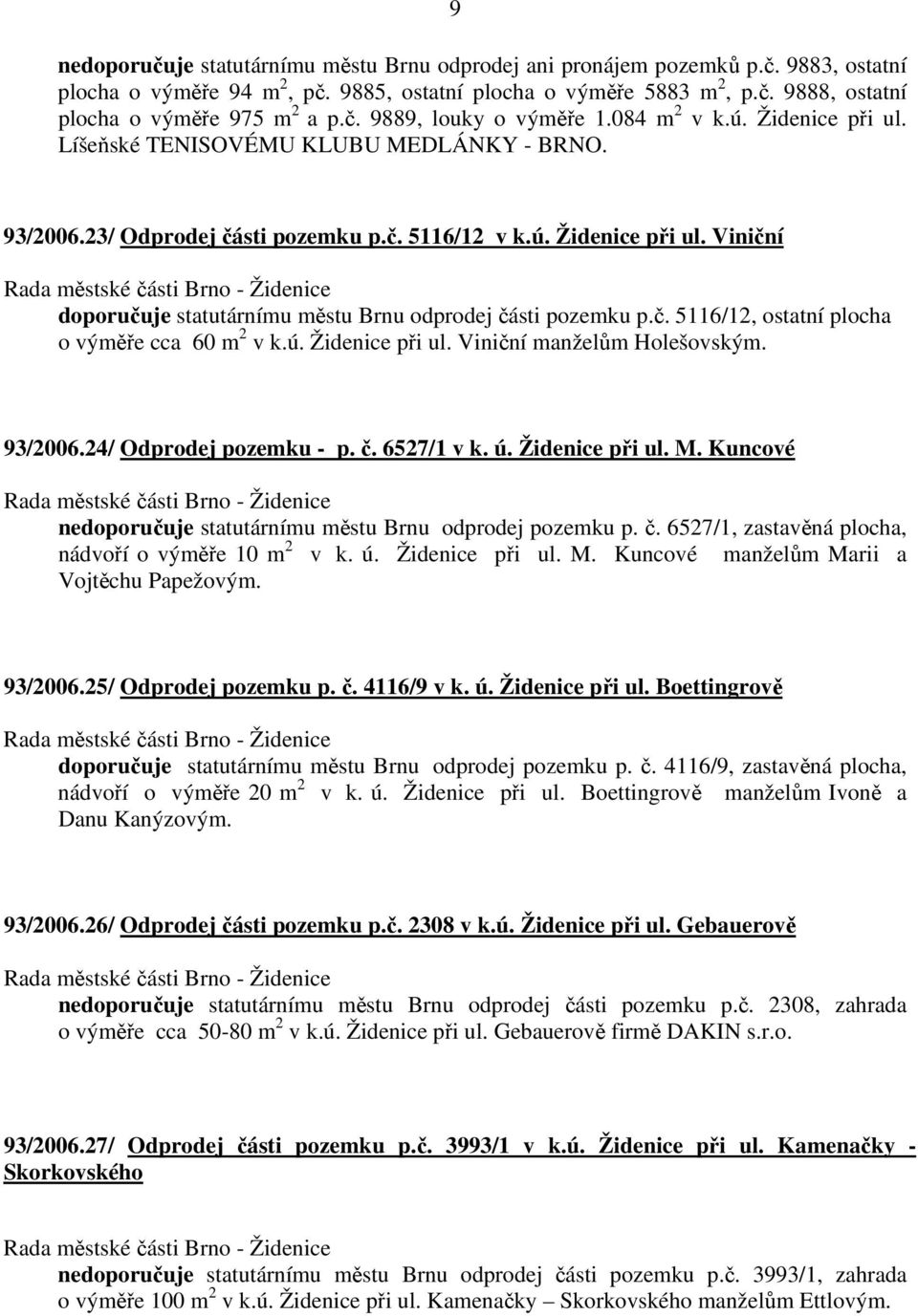 č. 5116/12, ostatní plocha o výměře cca 60 m 2 v k.ú. Židenice při ul. Viniční manželům Holešovským. 93/2006.24/ Odprodej pozemku - p. č. 6527/1 v k. ú. Židenice při ul. M.