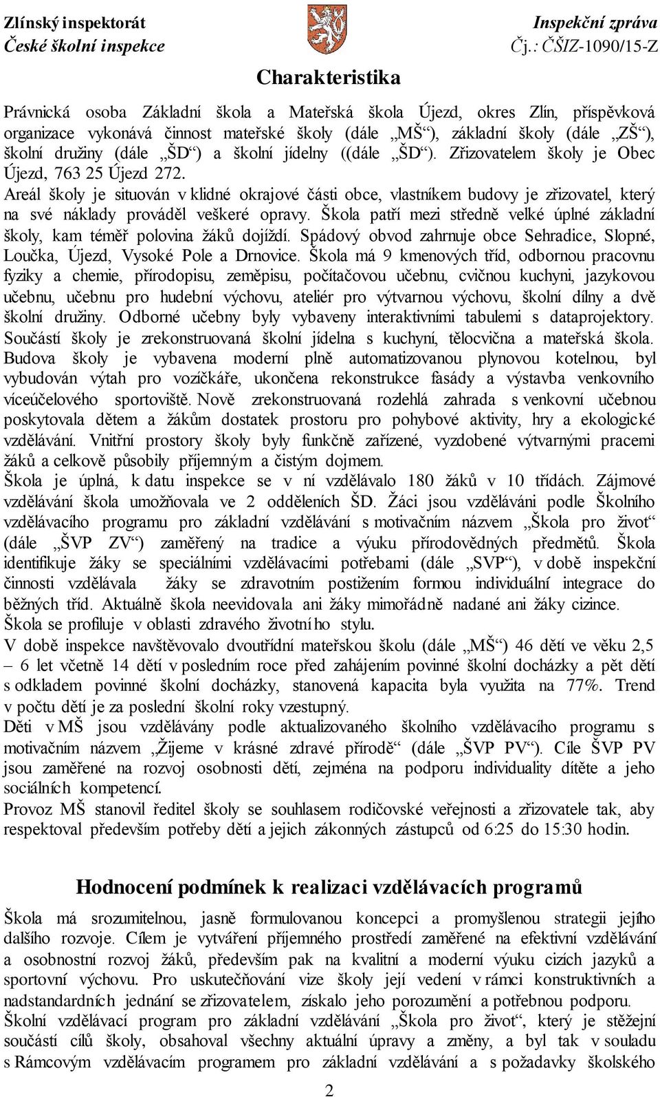 Areál školy je situován v klidné okrajové části obce, vlastníkem budovy je zřizovatel, který na své náklady prováděl veškeré opravy.