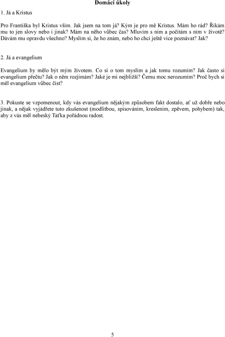 Co si o tom myslím a jak tomu rozumím? Jak často si evangelium přečtu? Jak o něm rozjímám? Jaké je mi nejbližší? Čemu moc nerozumím? Proč bych si měl evangelium vůbec číst? 3.