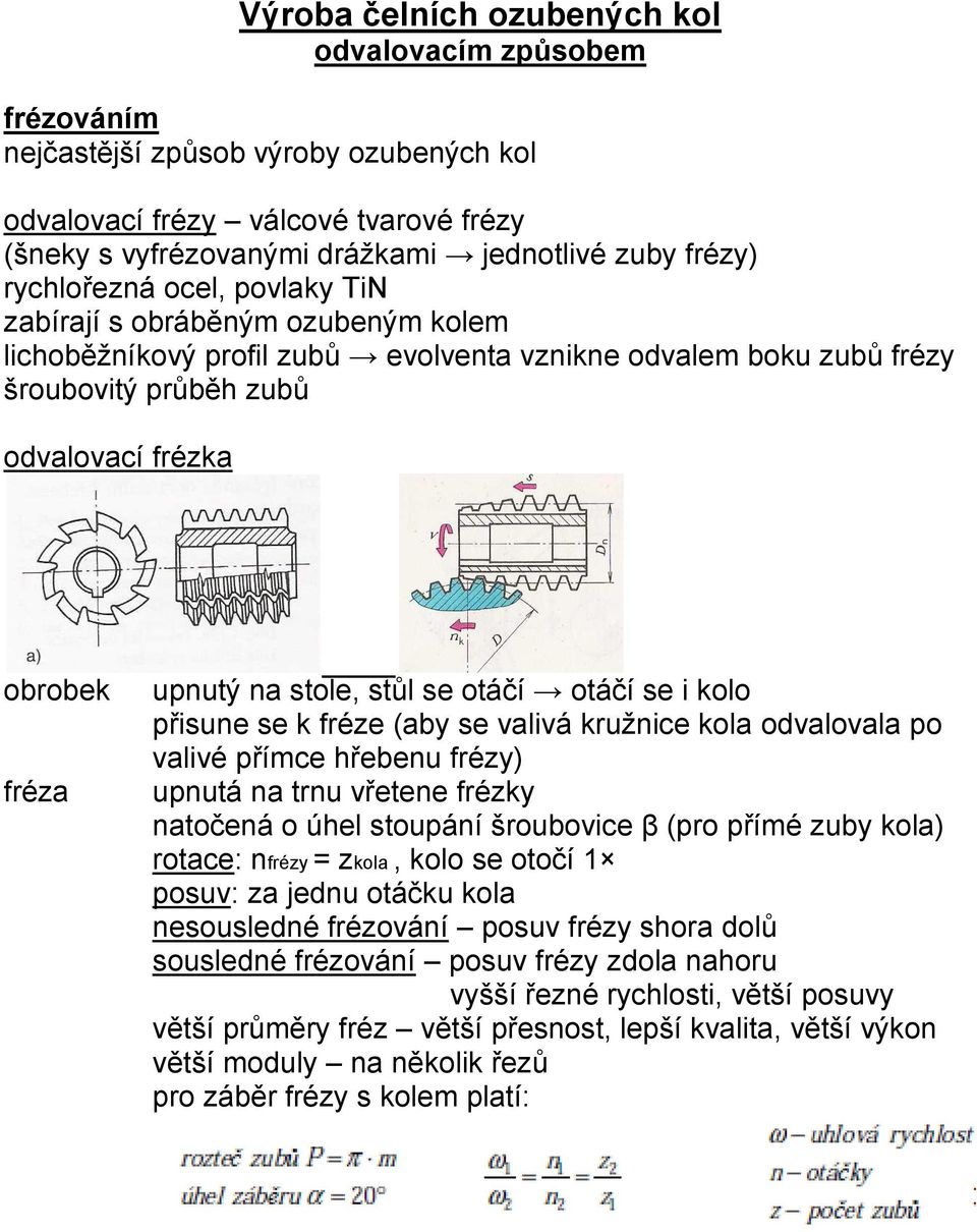 stole, stůl se otáčí otáčí se i kolo přisune se k fréze (aby se valivá kružnice kola odvalovala po valivé přímce hřebenu frézy) upnutá na trnu vřetene frézky natočená o úhel stoupání šroubovice β