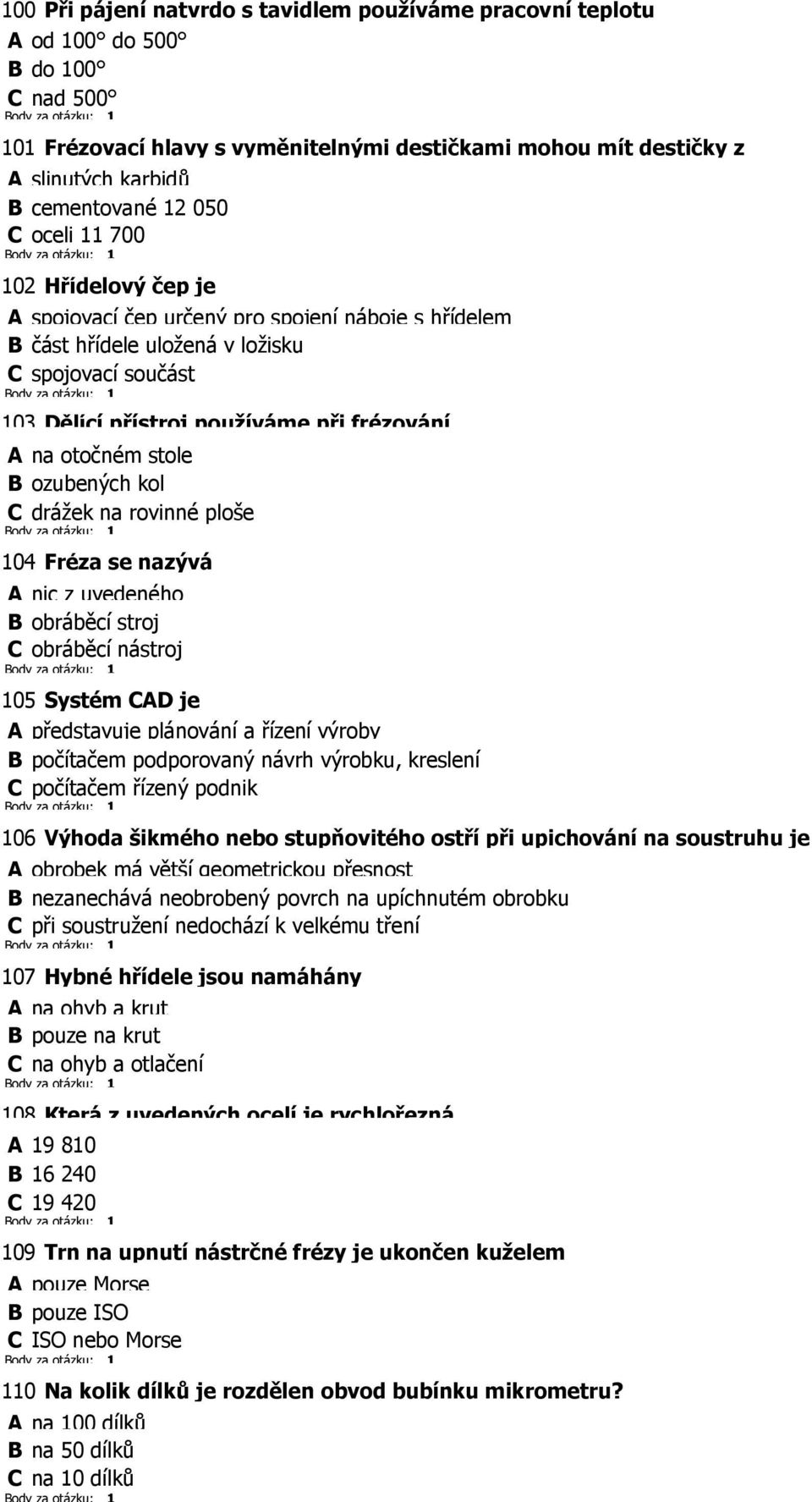 B ozubených kol C drážek na rovinné ploše 04 Fréza se nazývá A nic z uvedeného B obráběcí stroj C obráběcí nástroj 05 Systém CAD je A představuje plánování a řízení výroby B počítačem podporovaný