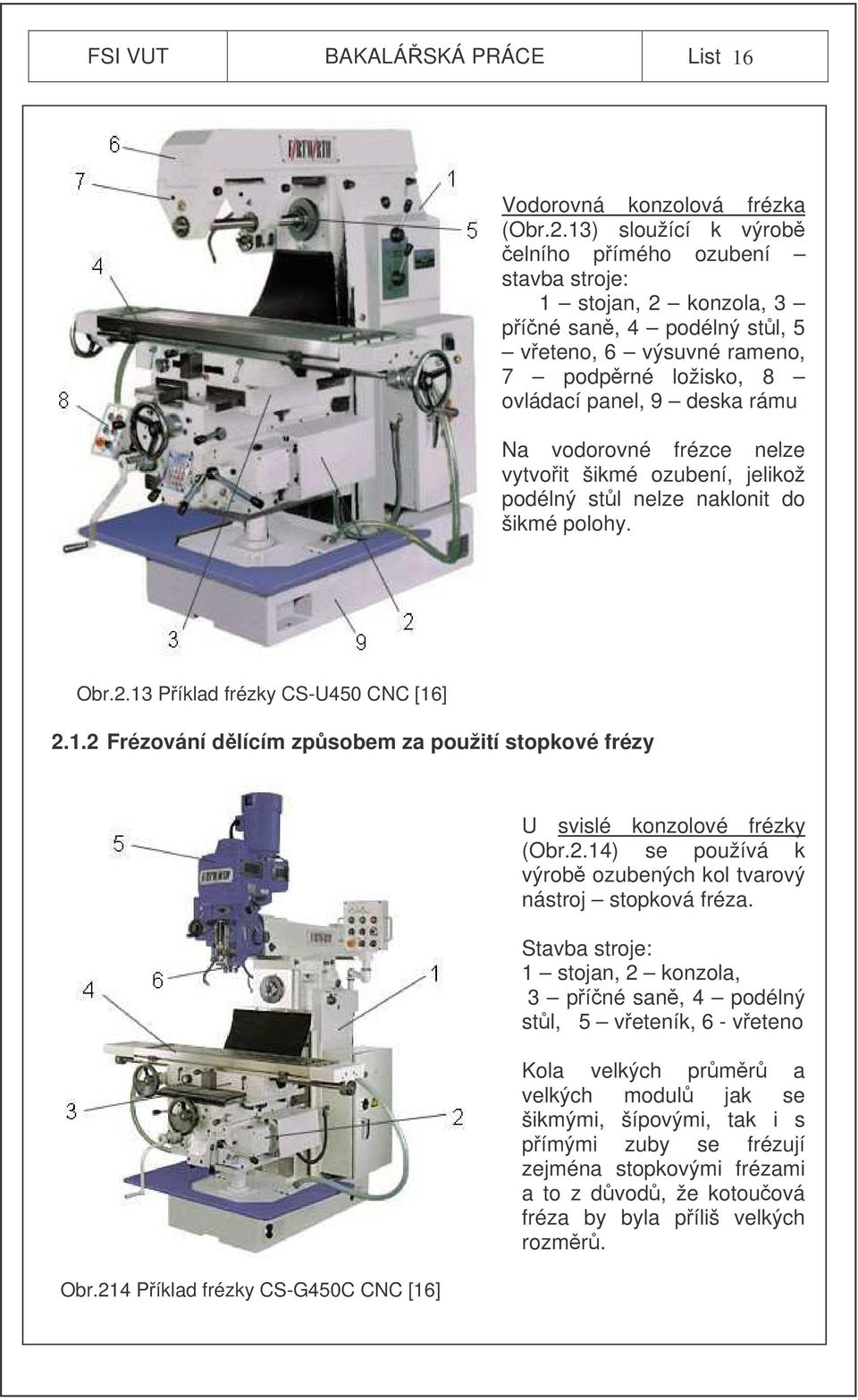 frézce nelze vytvoit šikmé ozubení, jelikož podélný stl nelze naklonit do šikmé polohy. Obr.2.13 Píklad frézky CS-U450 CNC [16] 2.1.2 Frézování dlícím zpsobem za použití stopkové frézy Obr.