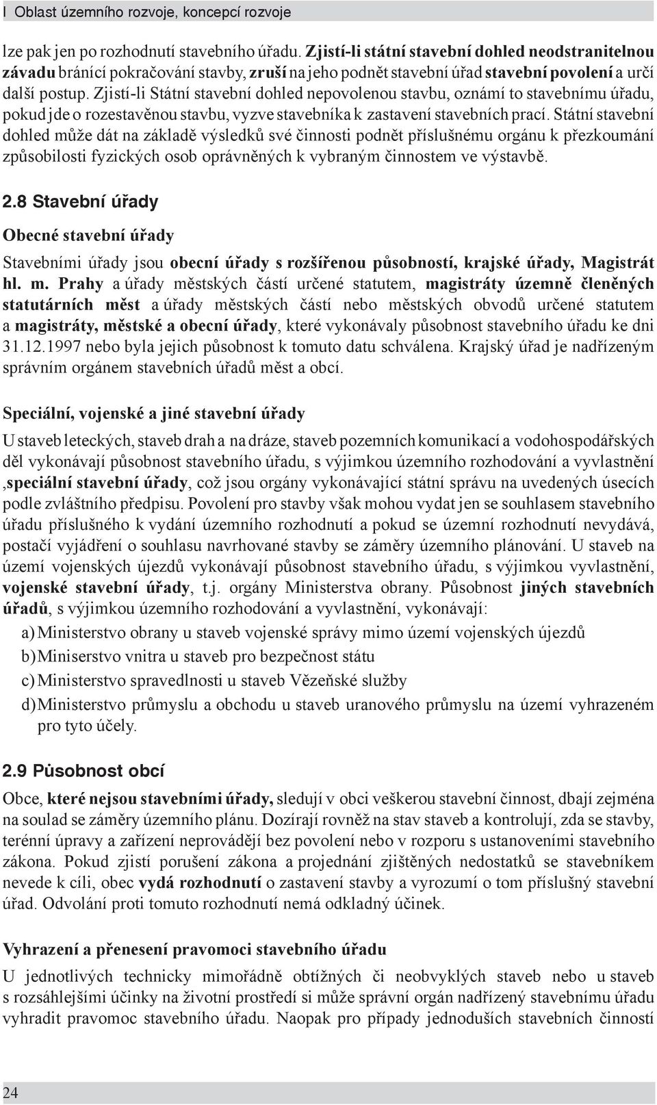 Zjistí-li Státní stavební dohled nepovolenou stavbu, oznámí to stavebnímu úřadu, pokud jde o rozestavěnou stavbu, vyzve stavebníka k zastavení stavebních prací.