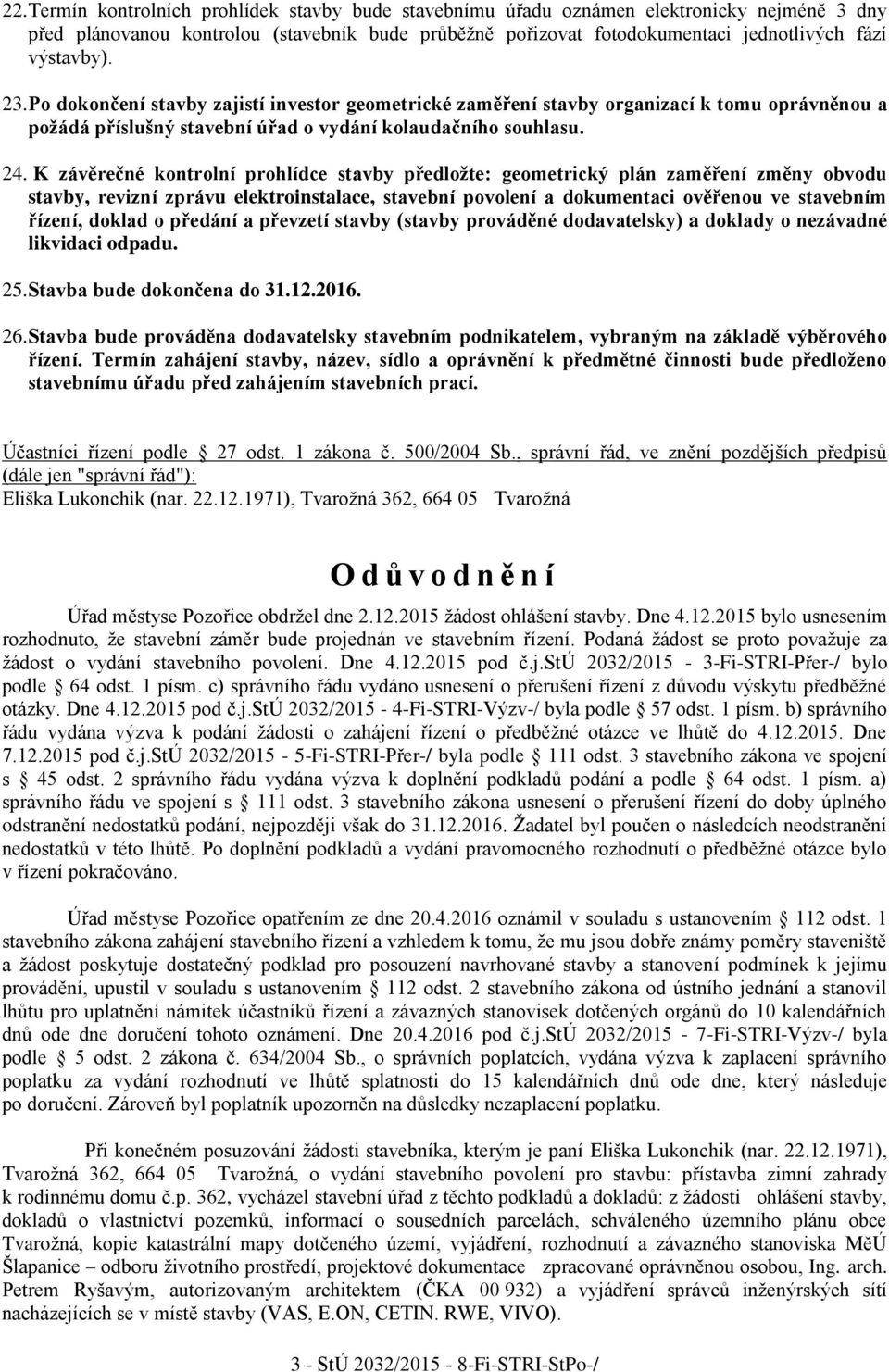 K závěrečné kontrolní prohlídce stavby předložte: geometrický plán zaměření změny obvodu stavby, revizní zprávu elektroinstalace, stavební povolení a dokumentaci ověřenou ve stavebním řízení, doklad