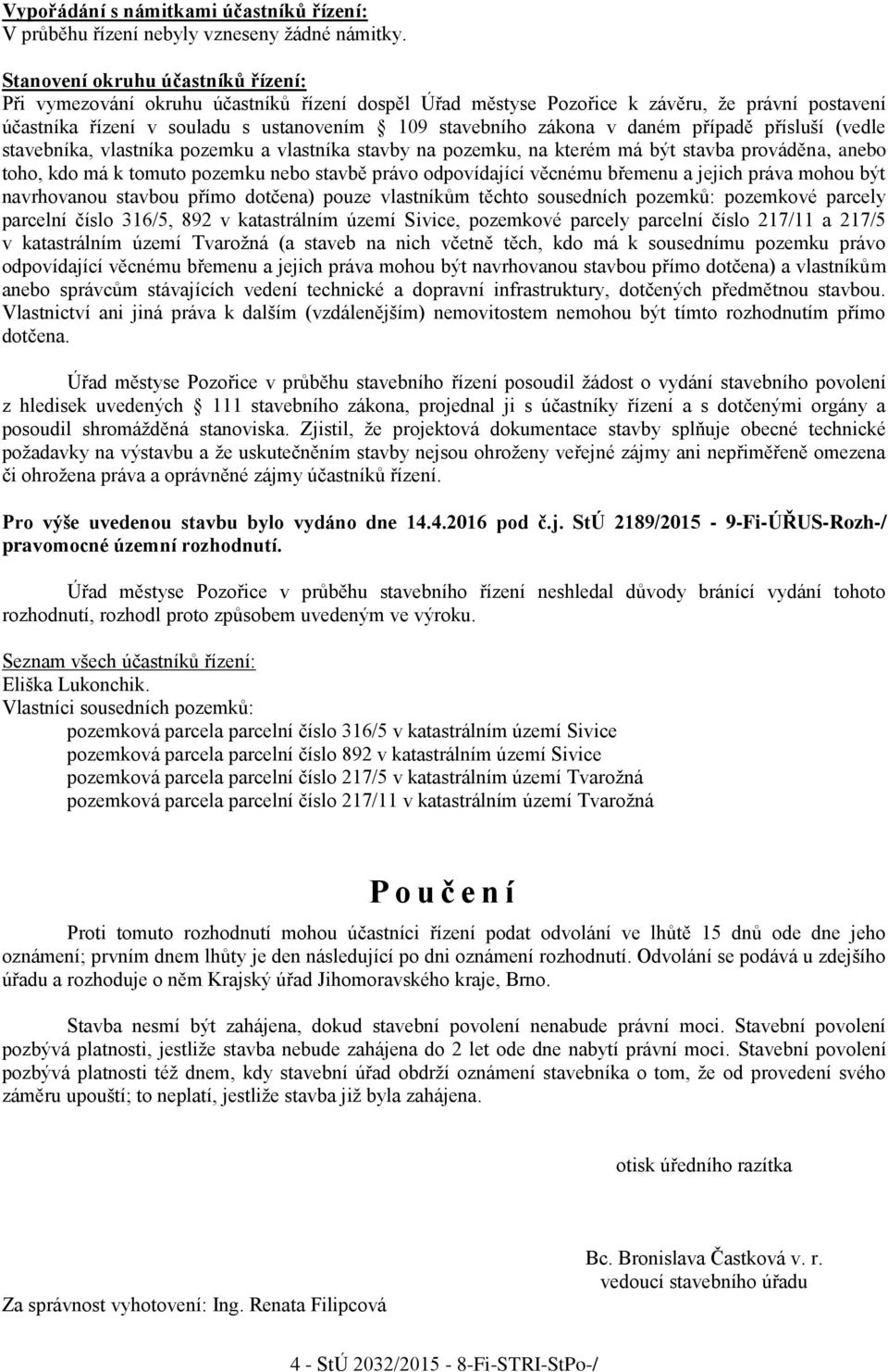 daném případě přísluší (vedle stavebníka, vlastníka pozemku a vlastníka stavby na pozemku, na kterém má být stavba prováděna, anebo toho, kdo má k tomuto pozemku nebo stavbě právo odpovídající