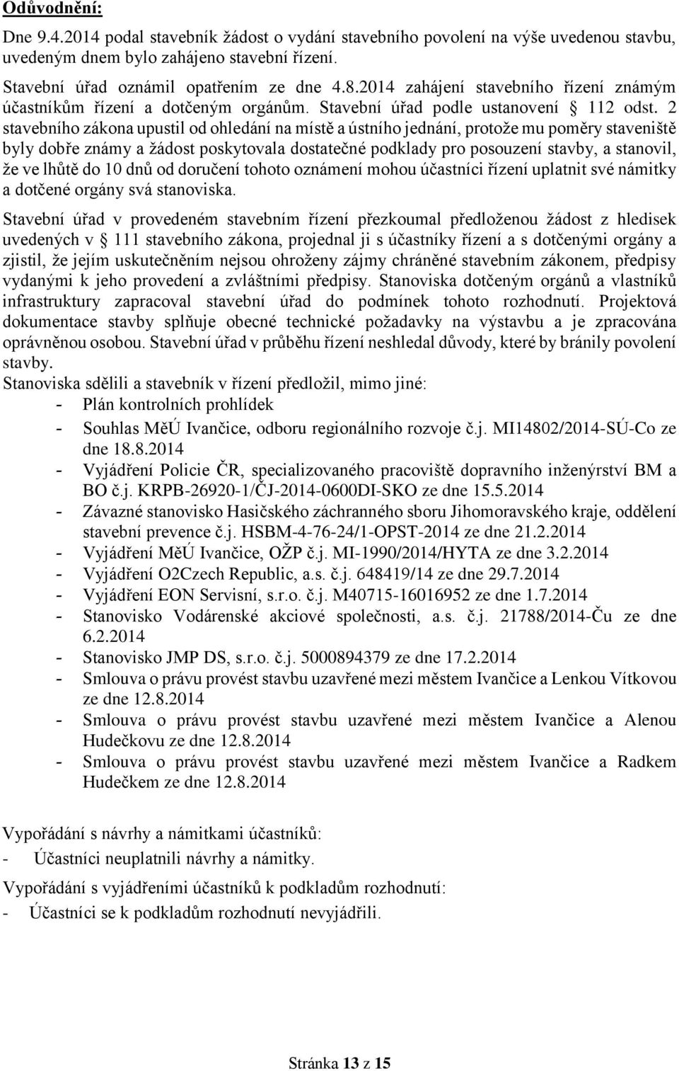 2 stavebního zákona upustil od ohledání na místě a ústního jednání, protože mu poměry staveniště byly dobře známy a žádost poskytovala dostatečné podklady pro posouzení stavby, a stanovil, že ve