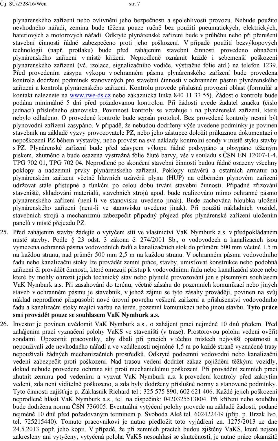 Odkryté plynárenské zařízení bude v průběhu nebo při přerušení stavební činnosti řádně zabezpečeno proti jeho poškození. V případě použití bezvýkopových technologií (např.