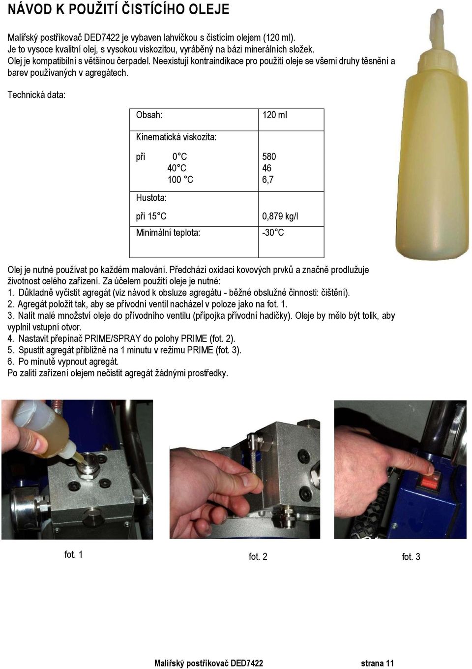 Technická data: Obsah: 120 ml Kinematická viskozita: při 0 C 580 40 C 46 100 C 6,7 Hustota: při 15 C Minimální teplota: 0,879 kg/l -30 C Olej je nutné používat po každém malování.