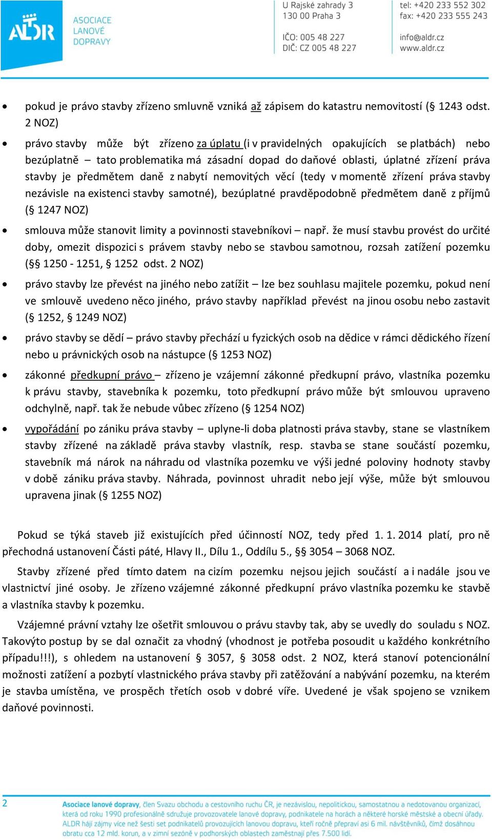 předmětem daně z nabytí nemovitých věcí (tedy v momentě zřízení práva stavby nezávisle na existenci stavby samotné), bezúplatné pravděpodobně předmětem daně z příjmů ( 1247 NOZ) smlouva může stanovit