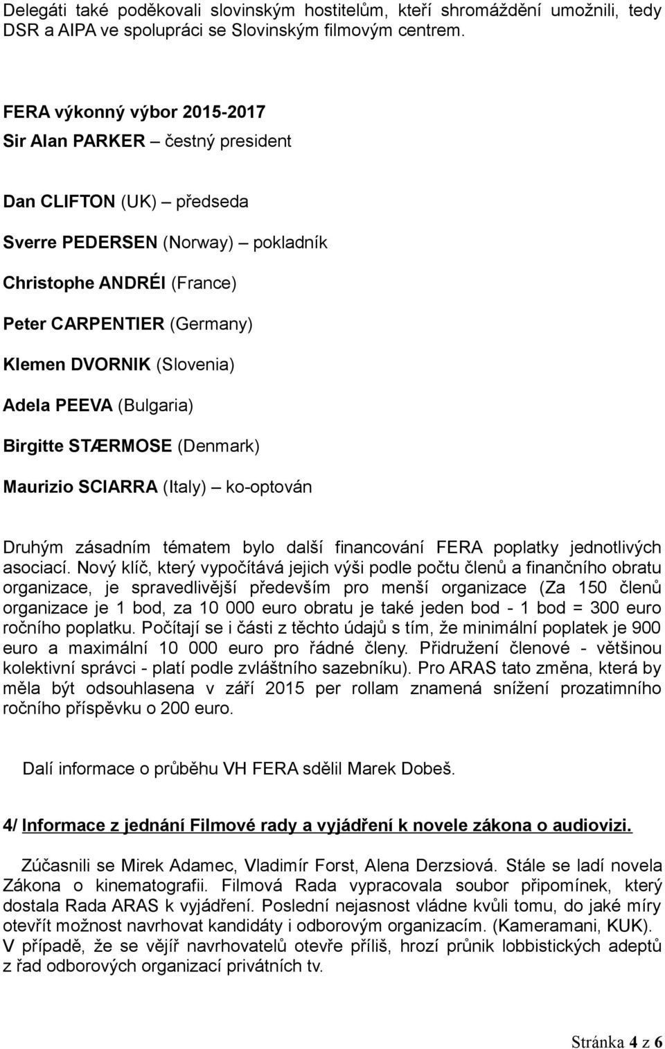 (Slovenia) Adela PEEVA (Bulgaria) Birgitte STÆRMOSE (Denmark) Maurizio SCIARRA (Italy) ko-optován Druhým zásadním tématem bylo další financování FERA poplatky jednotlivých asociací.