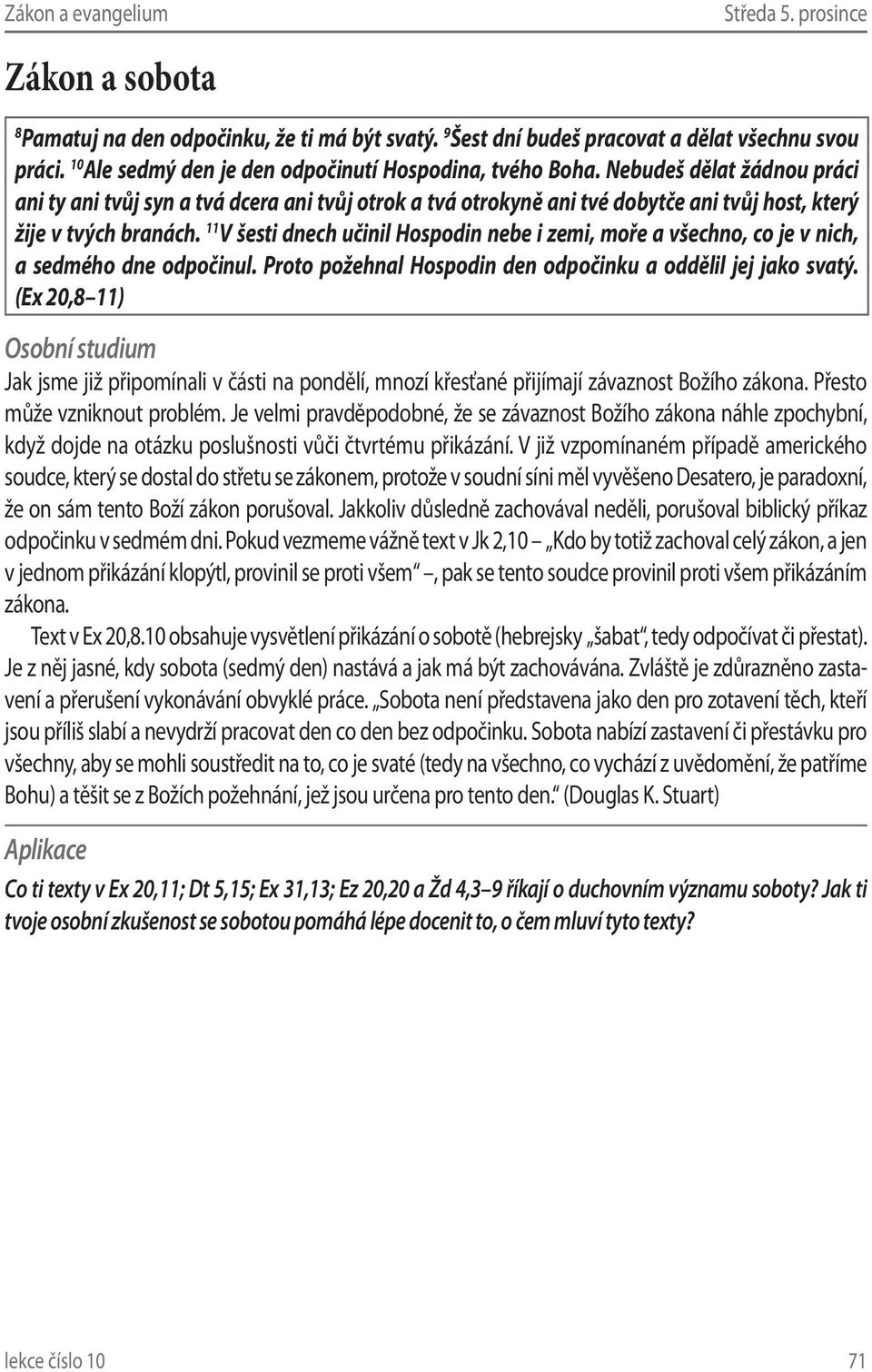 11 V šesti dnech učinil Hospodin nebe i zemi, moře a všechno, co je v nich, a sedmého dne odpočinul. Proto požehnal Hospodin den odpočinku a oddělil jej jako svatý.