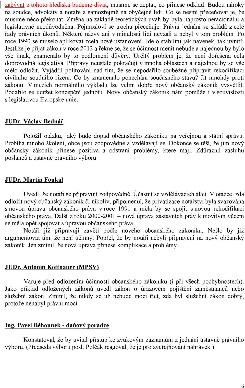 Právní jednání se skládá z celé řady právních úkonů. Některé názvy ani v minulosti lidi nevzali a nebyl v tom problém. Po roce 1990 se muselo aplikovat zcela nové ustanovení.