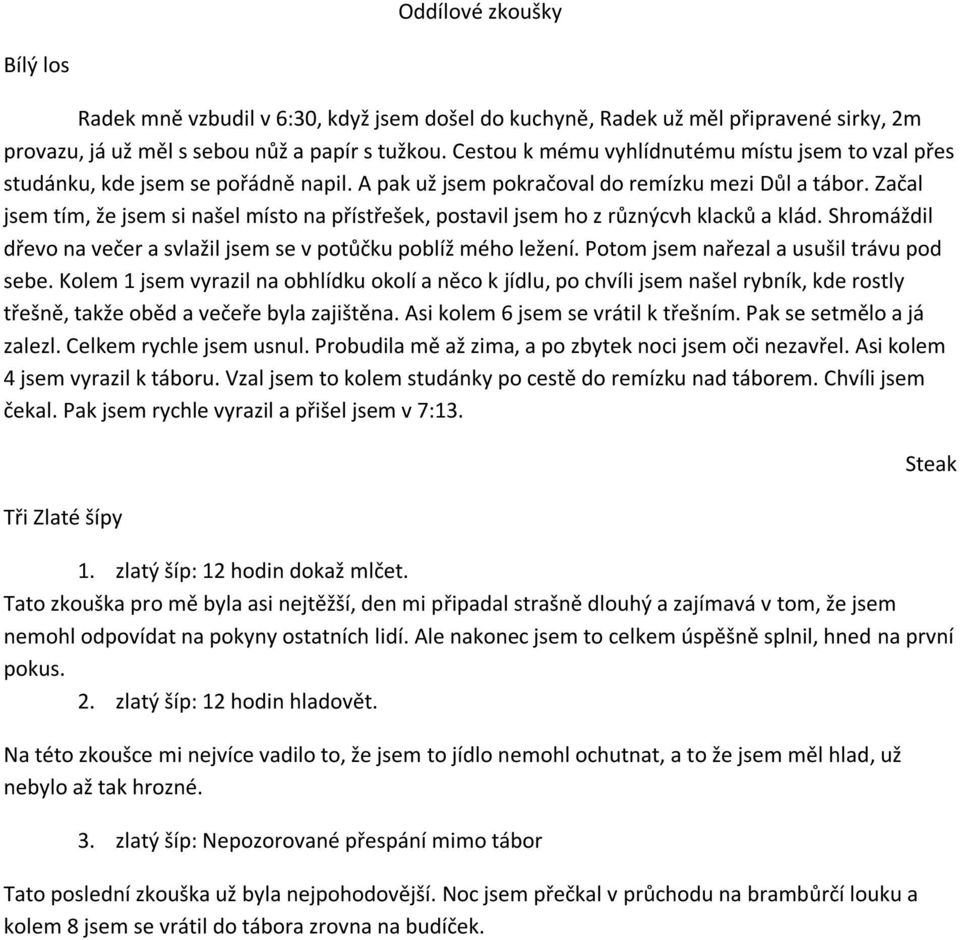 Začal jsem tím, že jsem si našel místo na přístřešek, postavil jsem ho z různýcvh klacků a klád. Shromáždil dřevo na večer a svlažil jsem se v potůčku poblíž mého ležení.