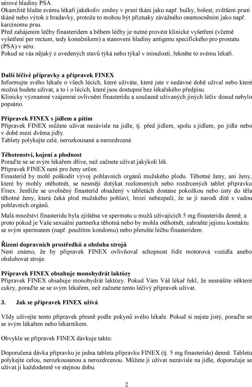 Před zahájením léčby finasteridem a během léčby je nutné provést klinické vyšetření (včetně vyšetření per rectum, tedy konečníkem) a stanovení hladiny antigenu specifického pro prostatu (PSA) v séru.