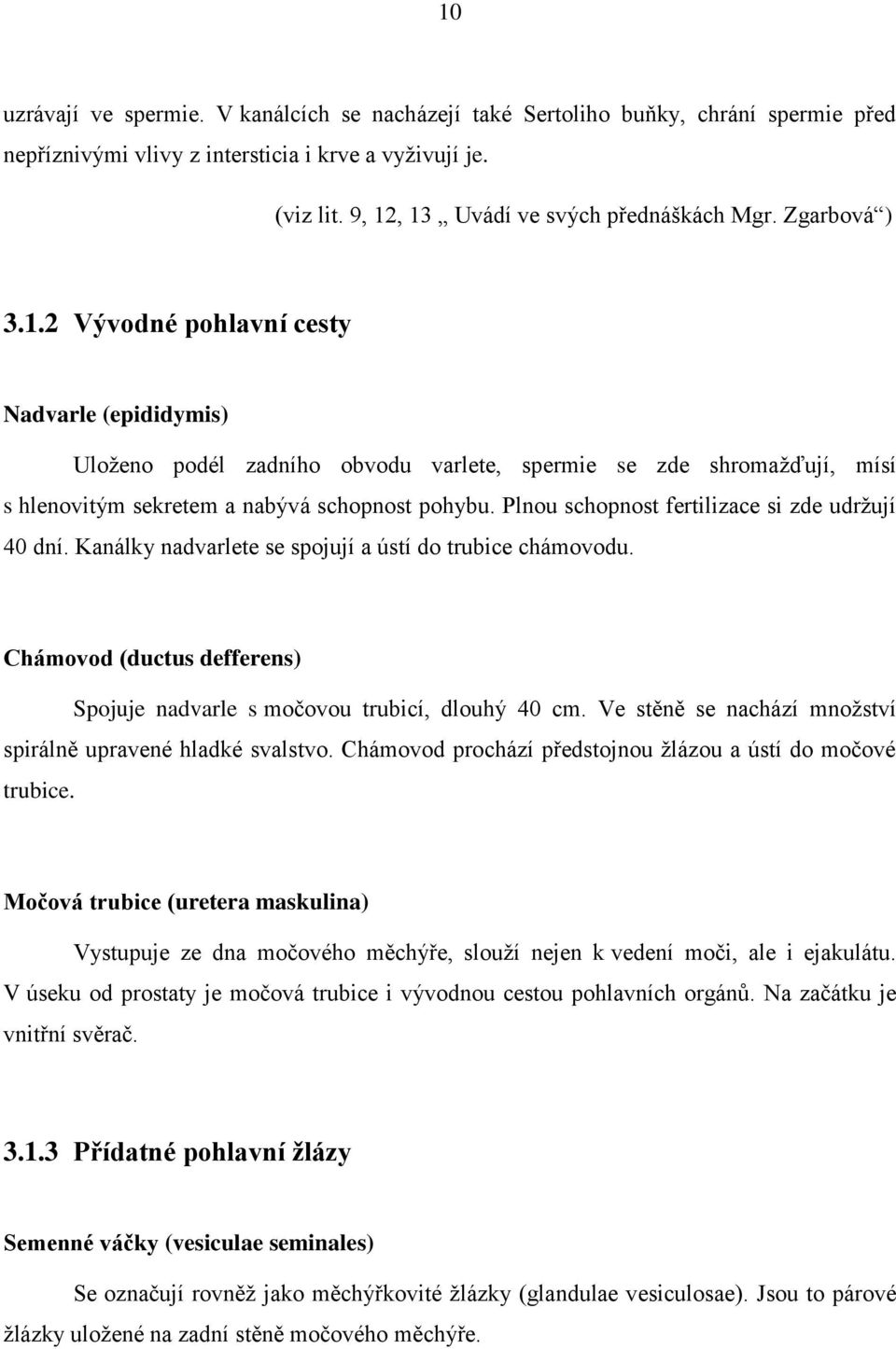 Plnou schopnost fertilizace si zde udržují 40 dní. Kanálky nadvarlete se spojují a ústí do trubice chámovodu. Chámovod (ductus defferens) Spojuje nadvarle s močovou trubicí, dlouhý 40 cm.