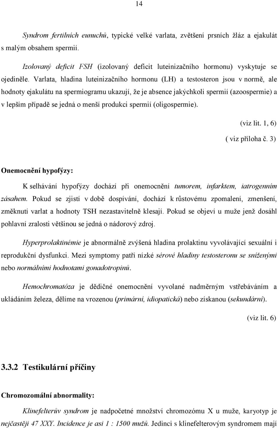 menší produkci spermií (oligospermie). (viz lit. 1, 6) ( viz příloha č. 3) Onemocnění hypofýzy: K selhávání hypofýzy dochází při onemocnění tumorem, infarktem, iatrogenním zásahem.