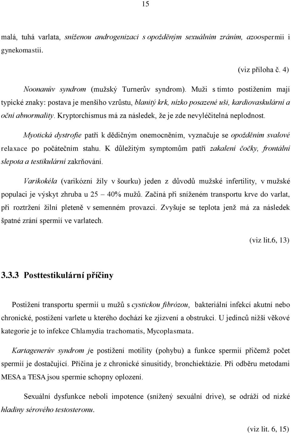 Kryptorchismus má za následek, že je zde nevyléčitelná neplodnost. Myotická dystrofie patří k dědičným onemocněním, vyznačuje se opožděním svalové relaxace po počátečním stahu.