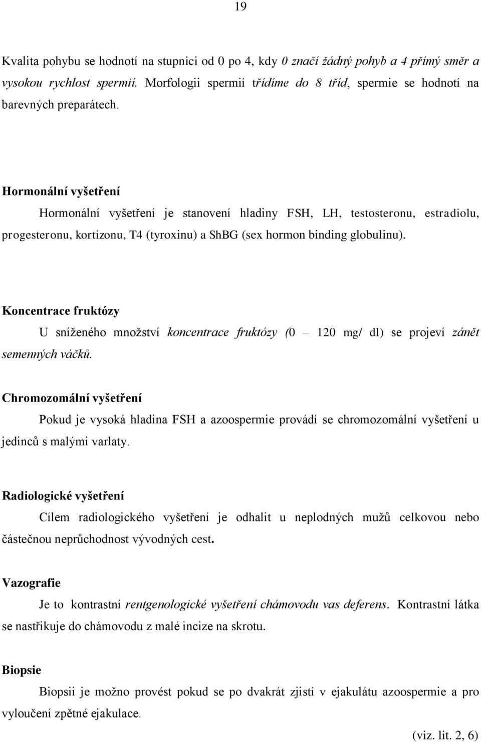 Hormonální vyšetření Hormonální vyšetření je stanovení hladiny FSH, LH, testosteronu, estradiolu, progesteronu, kortizonu, T4 (tyroxinu) a ShBG (sex hormon binding globulinu).