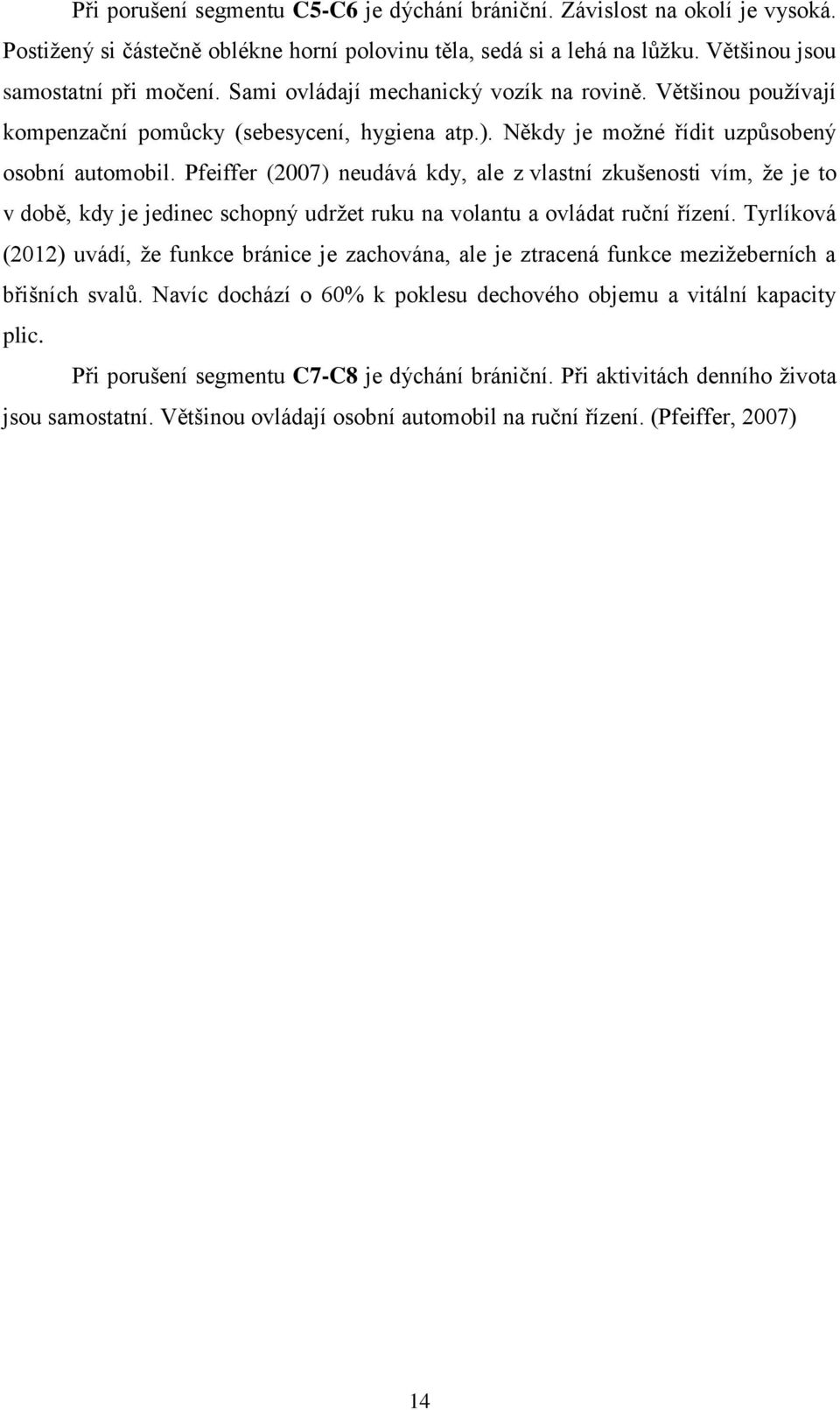 Pfeiffer (2007) neudává kdy, ale z vlastní zkušenosti vím, ţe je to v době, kdy je jedinec schopný udrţet ruku na volantu a ovládat ruční řízení.