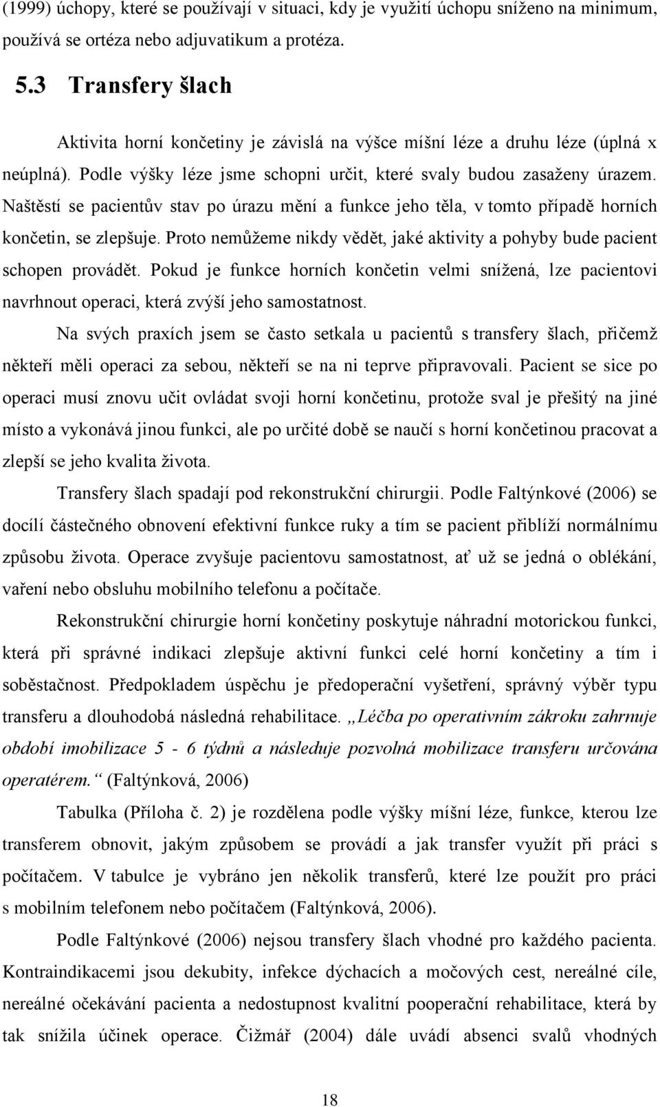 Naštěstí se pacientův stav po úrazu mění a funkce jeho těla, v tomto případě horních končetin, se zlepšuje. Proto nemůţeme nikdy vědět, jaké aktivity a pohyby bude pacient schopen provádět.