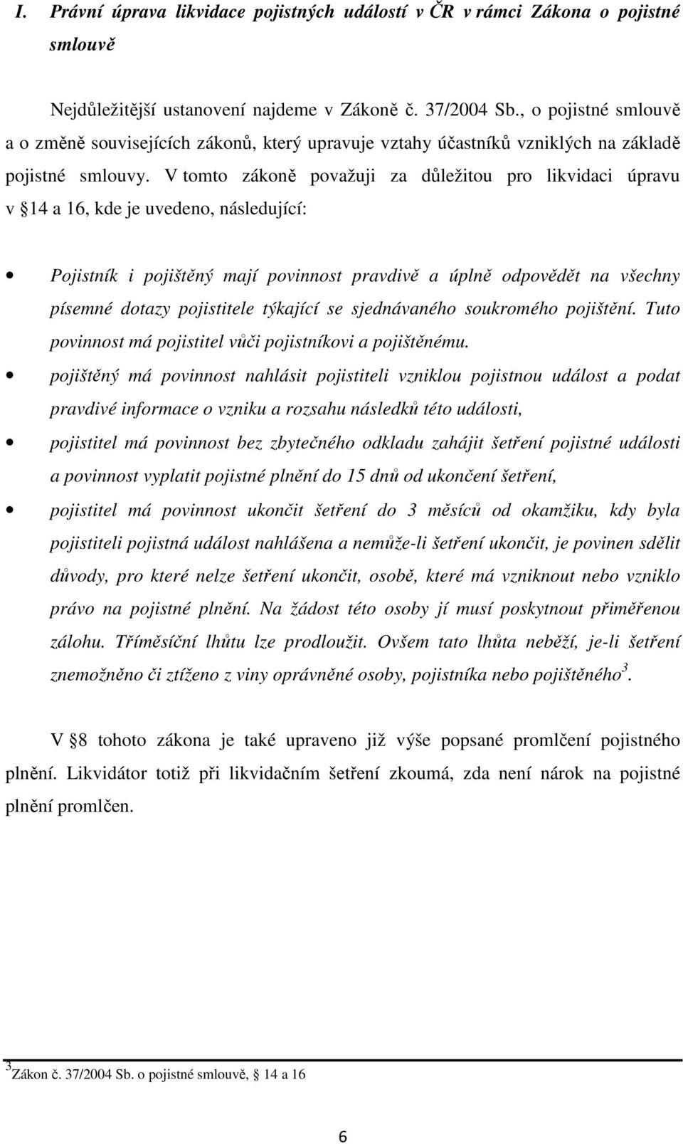 V tomto zákoně považuji za důležitou pro likvidaci úpravu v 14 a 16, kde je uvedeno, následující: Pojistník i pojištěný mají povinnost pravdivě a úplně odpovědět na všechny písemné dotazy pojistitele