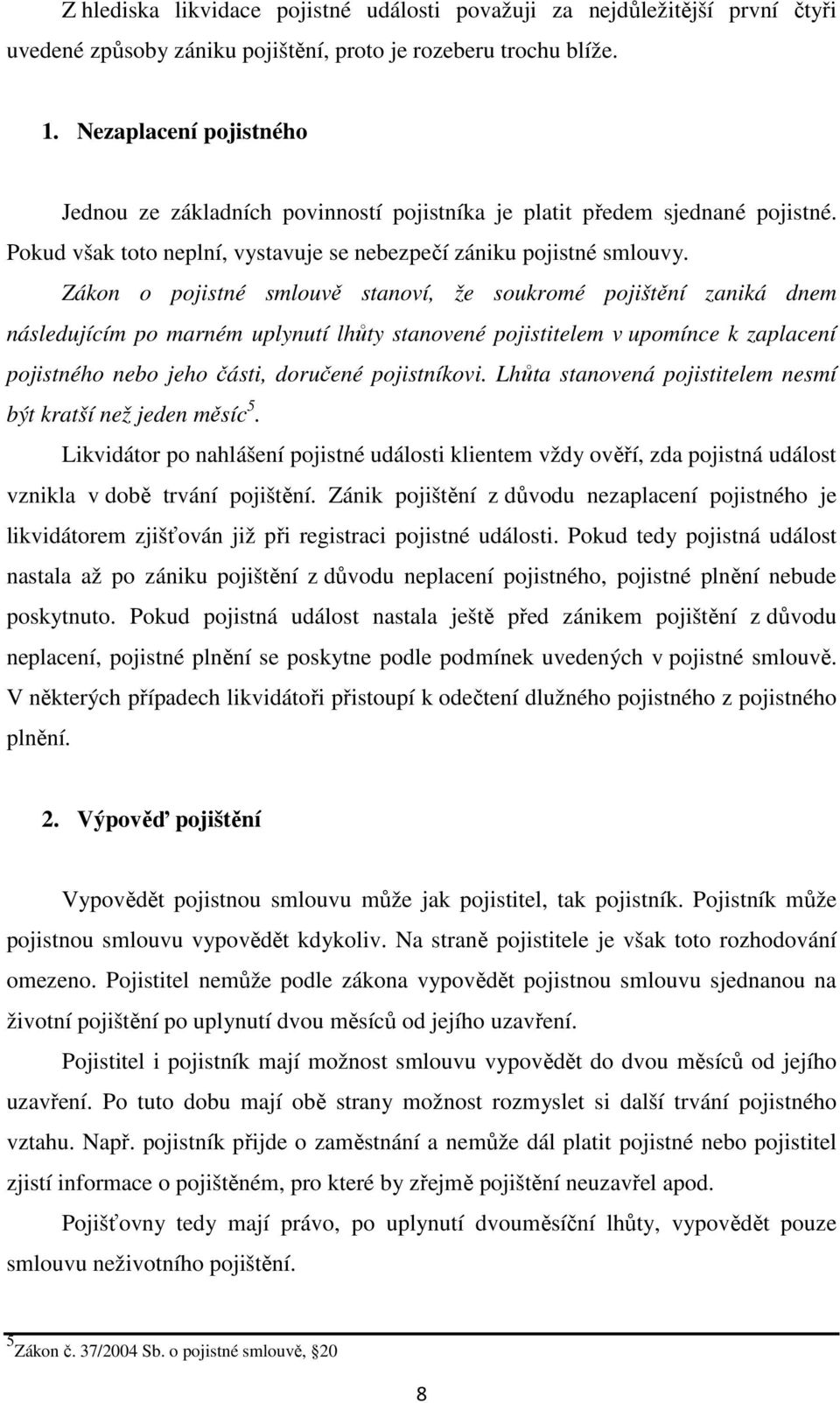 Zákon o pojistné smlouvě stanoví, že soukromé pojištění zaniká dnem následujícím po marném uplynutí lhůty stanovené pojistitelem v upomínce k zaplacení pojistného nebo jeho části, doručené