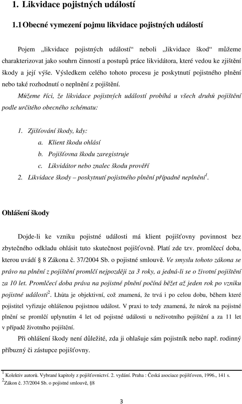 zjištění škody a její výše. Výsledkem celého tohoto procesu je poskytnutí pojistného plnění nebo také rozhodnutí o neplnění z pojištění.