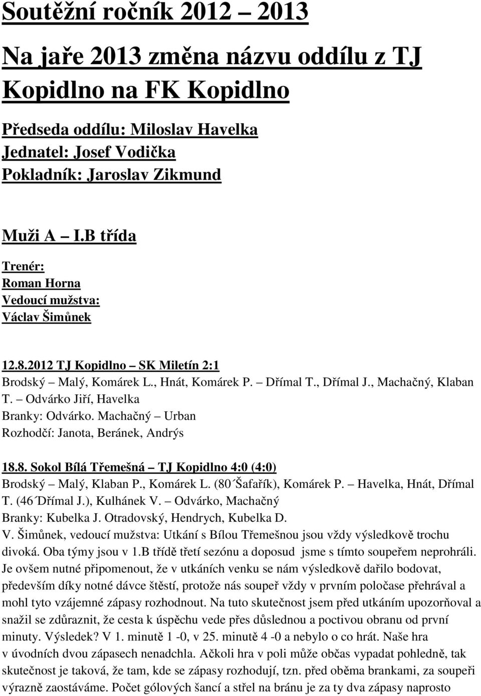 Odvárko Jiří, Havelka Branky: Odvárko. Machačný Urban Rozhodčí: Janota, Beránek, Andrýs 18.8. Sokol Bílá Třemešná TJ Kopidlno 4:0 (4:0) Brodský Malý, Klaban P., Komárek L. (80 Šafařík), Komárek P.