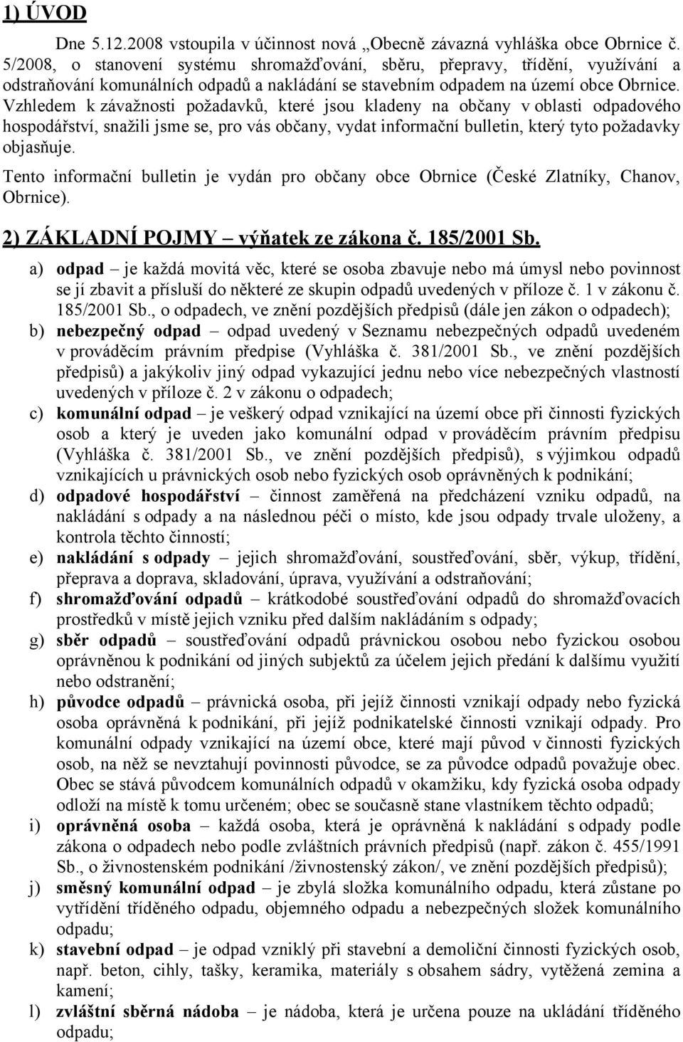 Vzhledem k závažnosti požadavků, které jsou kladeny na občany v oblasti odpadového hospodářství, snažili jsme se, pro vás občany, vydat informační bulletin, který tyto požadavky objasňuje.