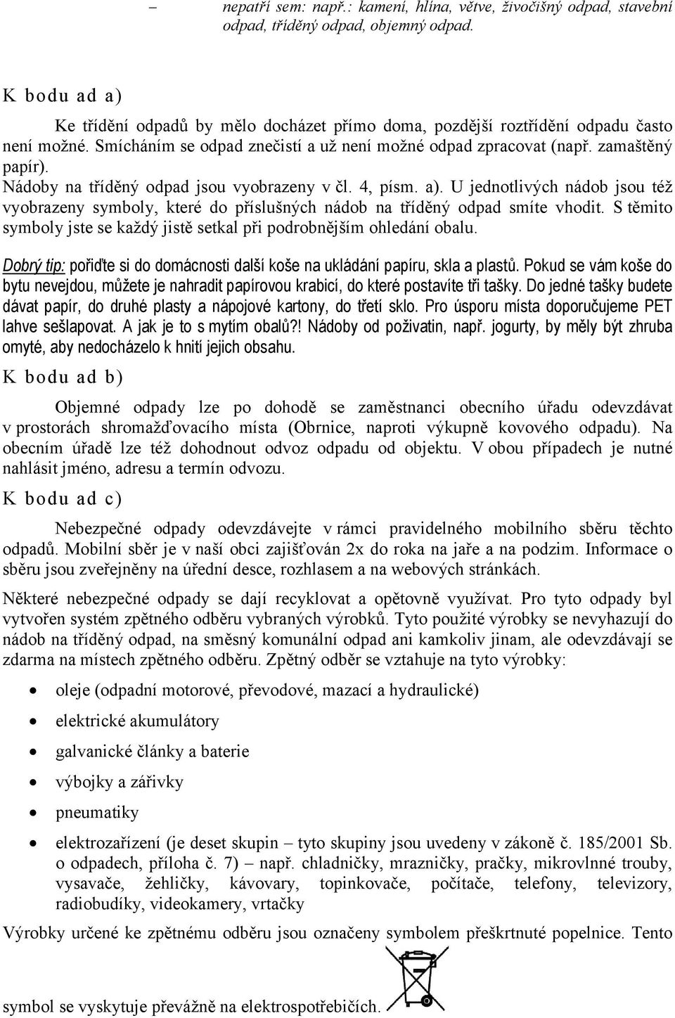 Nádoby na tříděný odpad jsou vyobrazeny v čl. 4, písm. a). U jednotlivých nádob jsou též vyobrazeny symboly, které do příslušných nádob na tříděný odpad smíte vhodit.