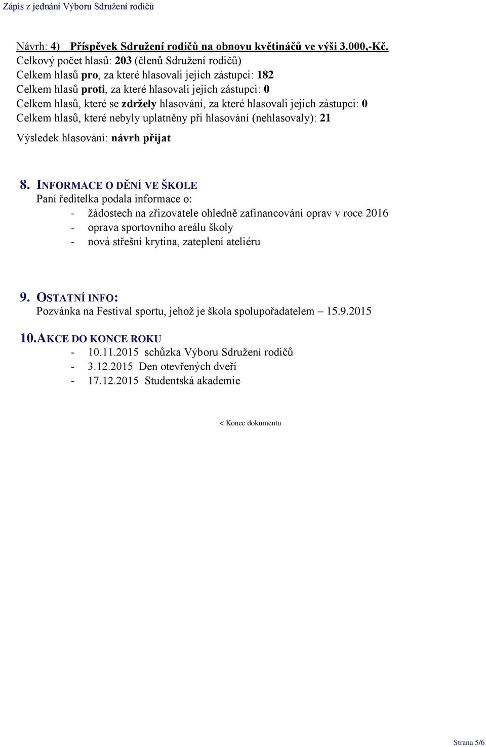 8. INFORMACE O DĚNÍ VE ŠKOLE Paní ředitelka podala informace o: - žádostech na zřizovatele ohledně zafinancování oprav v roce 2016 - oprava sportovního areálu školy - nová