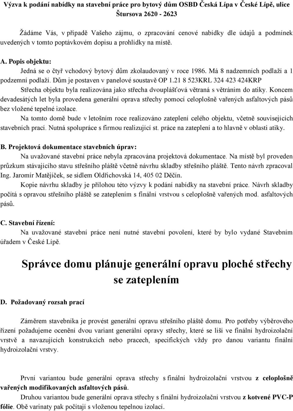 Dům je postaven v panelové soustavě OP 1.21 8 523KRL 324 423 424KRP Střecha objektu byla realizována jako střecha dvouplášťová větraná s větráním do atiky.