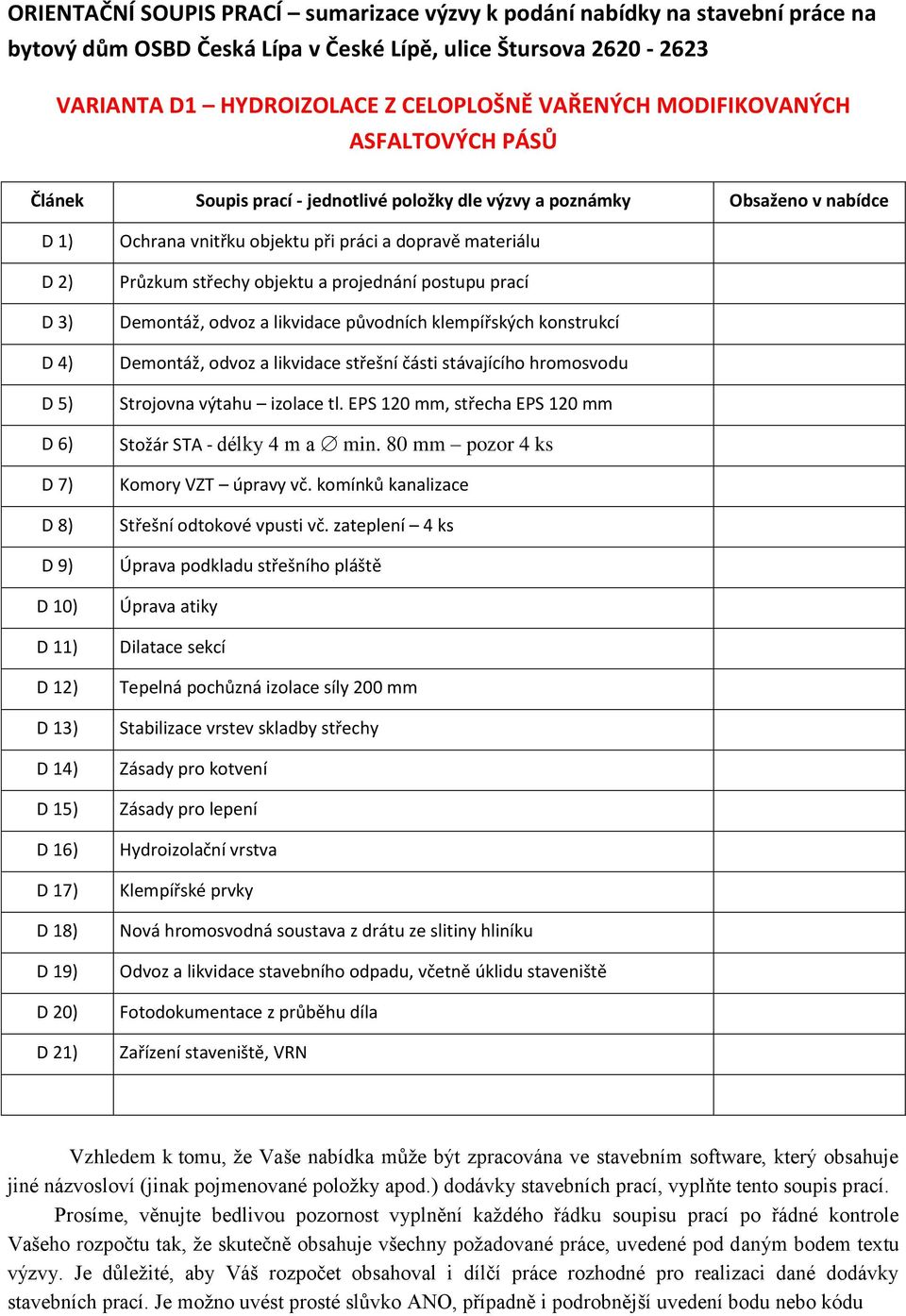 D 17) D 18) D 19) D 20) D 21) Ochrana vnitřku objektu při práci a dopravě materiálu Průzkum střechy objektu a projednání postupu prací Demontáž, odvoz a likvidace původních klempířských konstrukcí