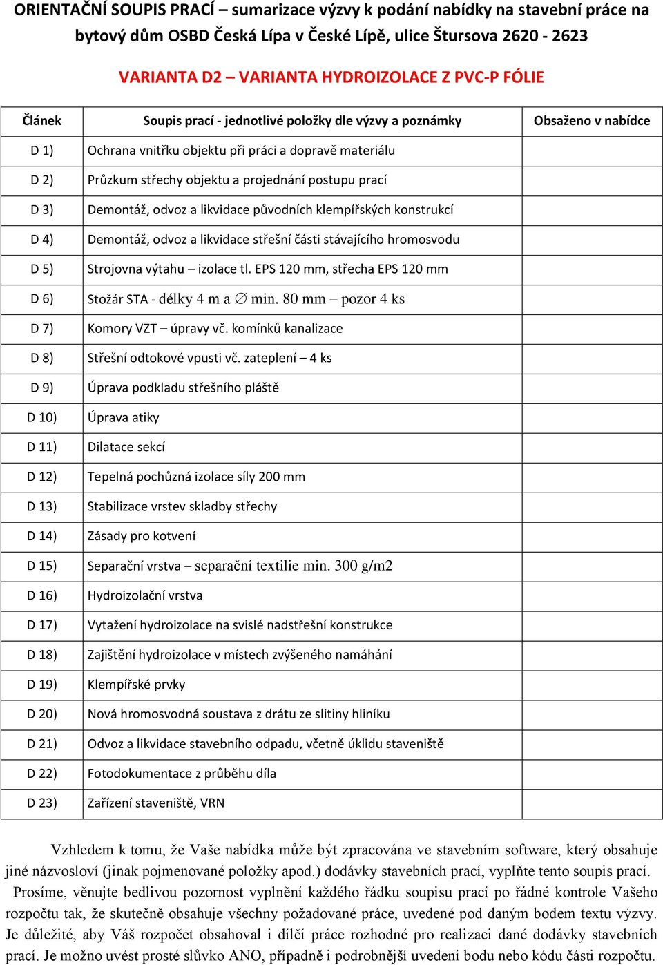 23) Ochrana vnitřku objektu při práci a dopravě materiálu Průzkum střechy objektu a projednání postupu prací Demontáž, odvoz a likvidace původních klempířských konstrukcí Demontáž, odvoz a likvidace