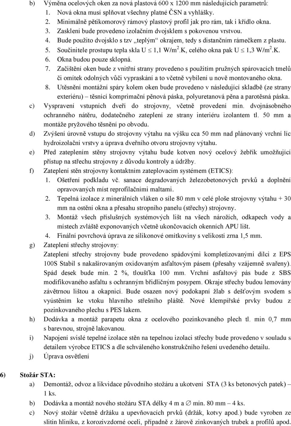 Bude použito dvojsklo s tzv teplým okrajem, tedy s distančním rámečkem z plastu. 5. Součinitele prostupu tepla skla U 1,1 W/m 2.K, celého okna pak U 1,3 W/m 2.K. 6. Okna budou pouze sklopná. 7.