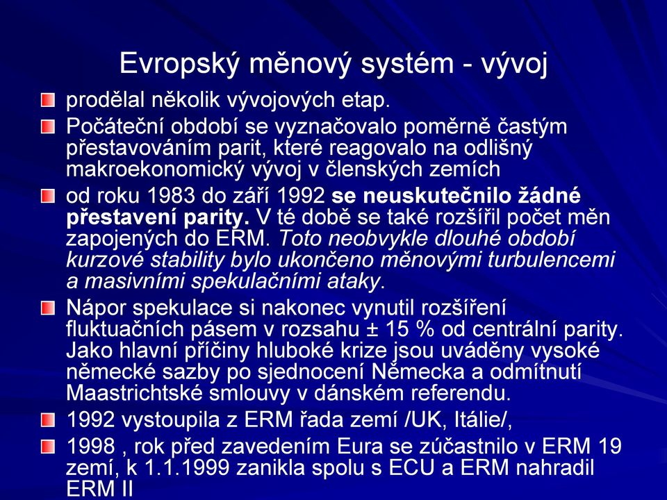 parity. V té době se také rozšířil počet měn zapojených do ERM. Toto neobvykle dlouhé období kurzové stability bylo ukončeno měnovými turbulencemi a masivními spekulačními ataky.