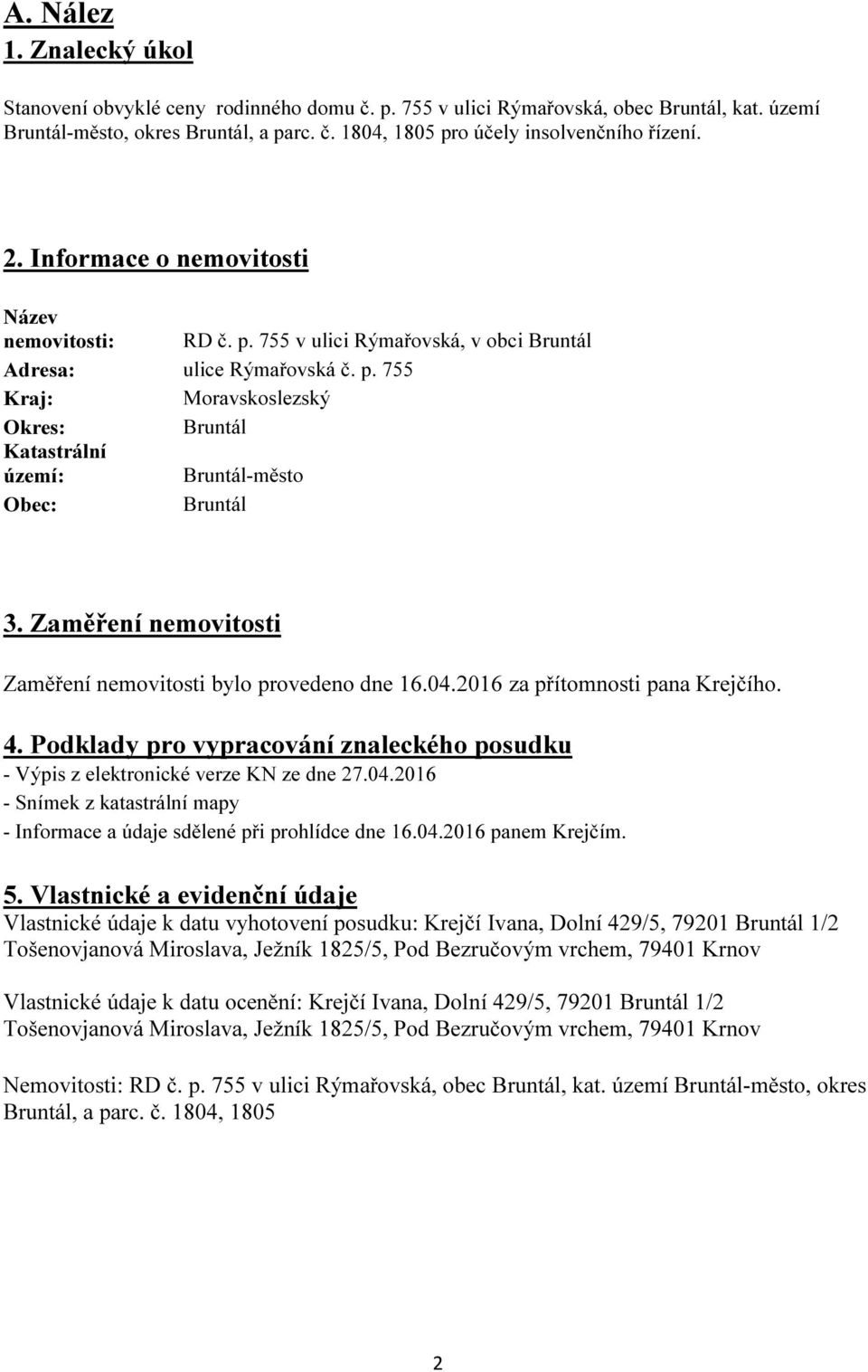 Zaměření nemovitosti Zaměření nemovitosti bylo provedeno dne 16.04.2016 za přítomnosti pana Krejčího. 4. Podklady pro vypracování znaleckého posudku - Výpis z elektronické verze KN ze dne 27.04.2016 - Snímek z katastrální mapy - Informace a údaje sdělené při prohlídce dne 16.