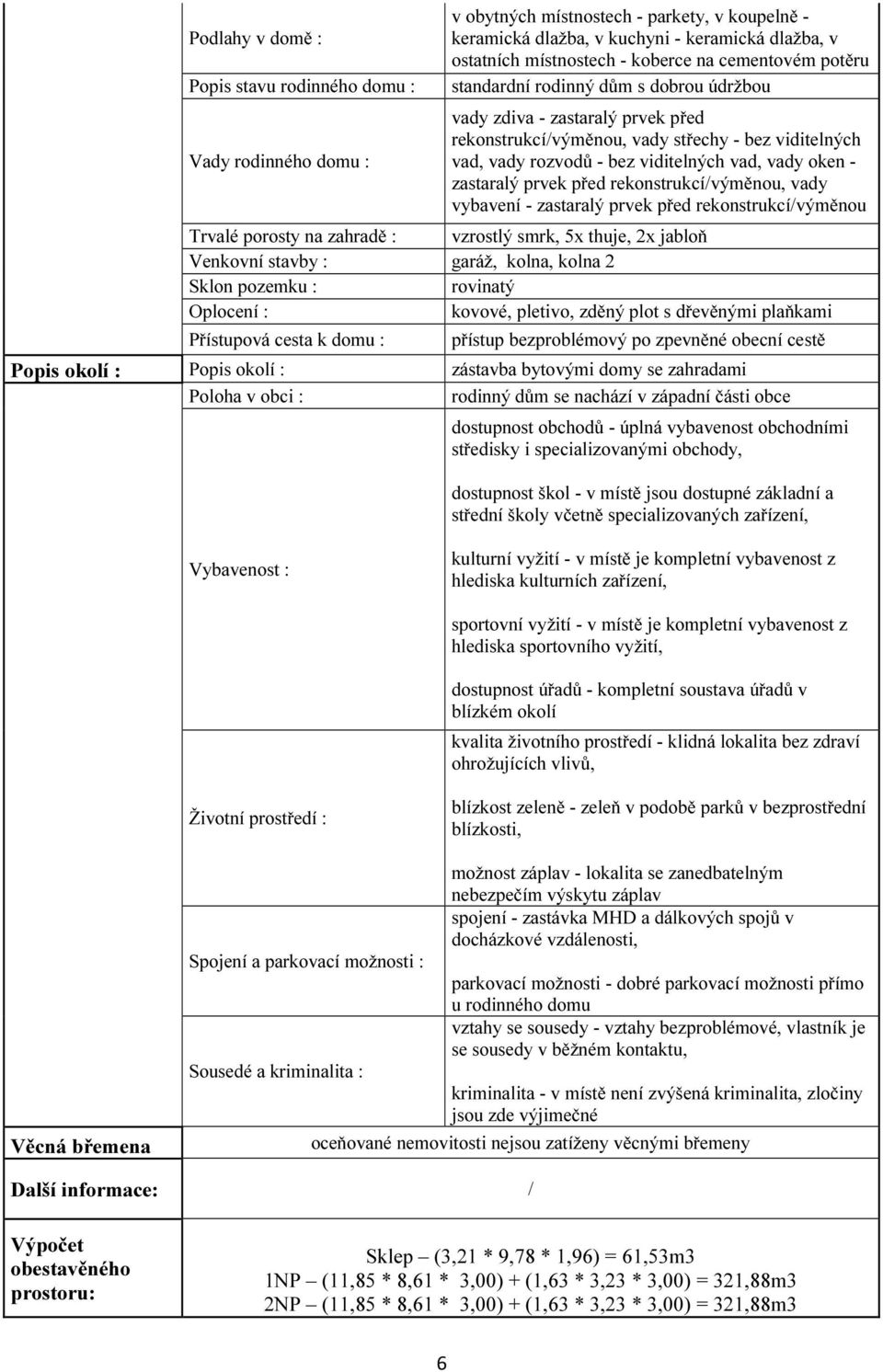 zastaralý prvek před rekonstrukcí/výměnou, vady vybavení - zastaralý prvek před rekonstrukcí/výměnou Trvalé porosty na zahradě : vzrostlý smrk, 5x thuje, 2x jabloň Venkovní stavby : garáž, kolna,