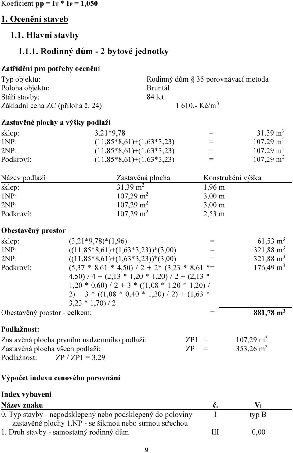 24): 1 610,- Kč/m 3 Zastavěné plochy a výšky podlaží sklep: 3,21*9,78 = 31,39 m 2 1NP: (11,85*8,61)+(1,63*3,23) = 107,29 m 2 2NP: (11,85*8,61)+(1,63*3,23) = 107,29 m 2 Podkroví: