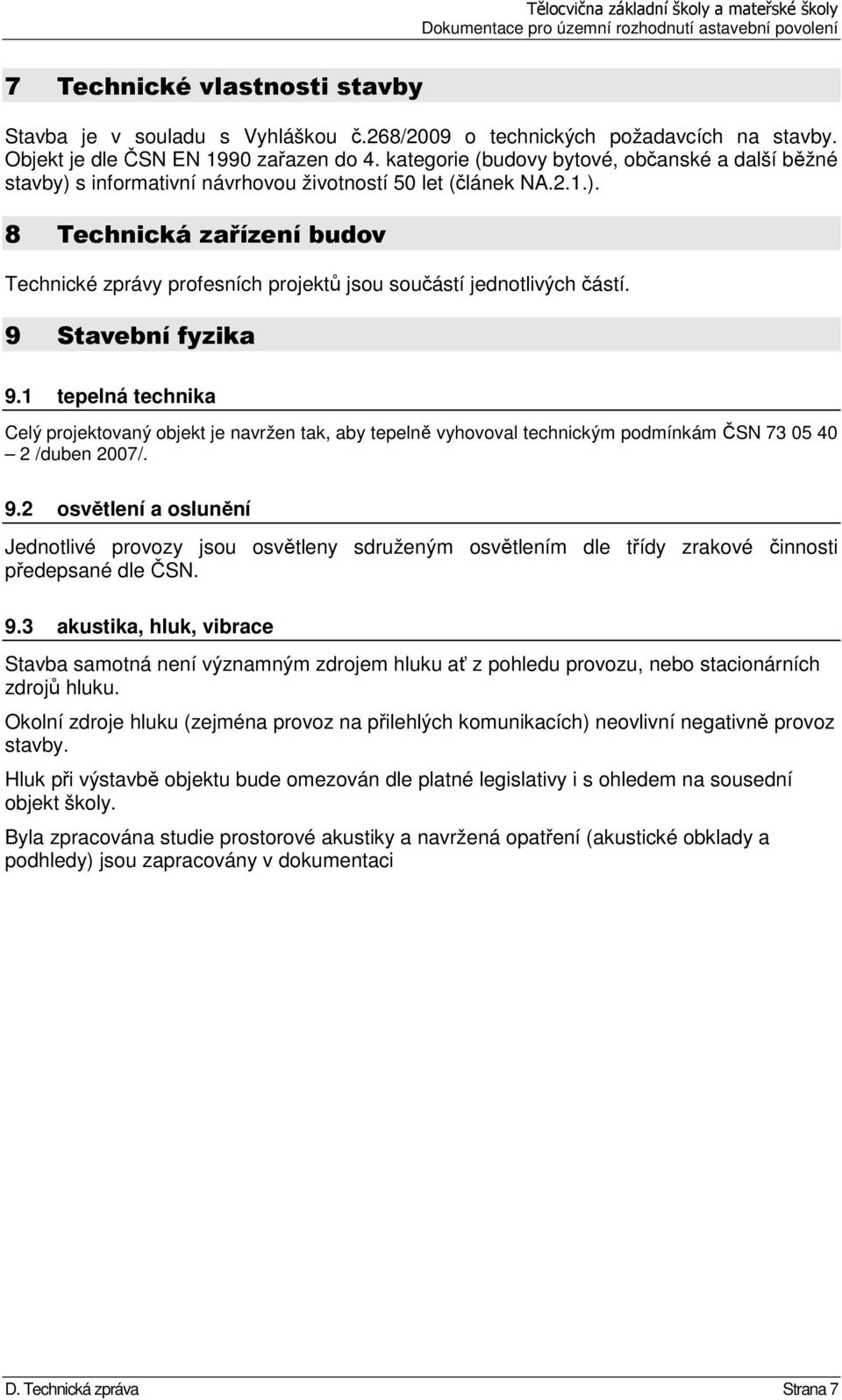 9 Stavební fyzika 9.1 tepelná technika Celý projektovaný objekt je navržen tak, aby tepelně vyhovoval technickým podmínkám ČSN 73 05 40 2 /duben 2007/. 9.2 osvětlení a oslunění Jednotlivé provozy jsou osvětleny sdruženým osvětlením dle třídy zrakové činnosti předepsané dle ČSN.