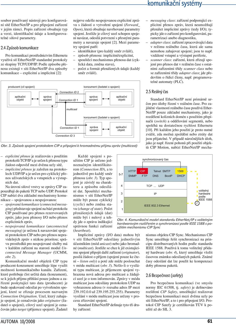 Podle způsobu přenosu existují v síti EtherNet/IP dva způsoby komunikace explicitní a implicitní [2]: producent (cíl ) Connection ID 2 Connection ID 1 multicast Connection ID 1 Connection ID 3