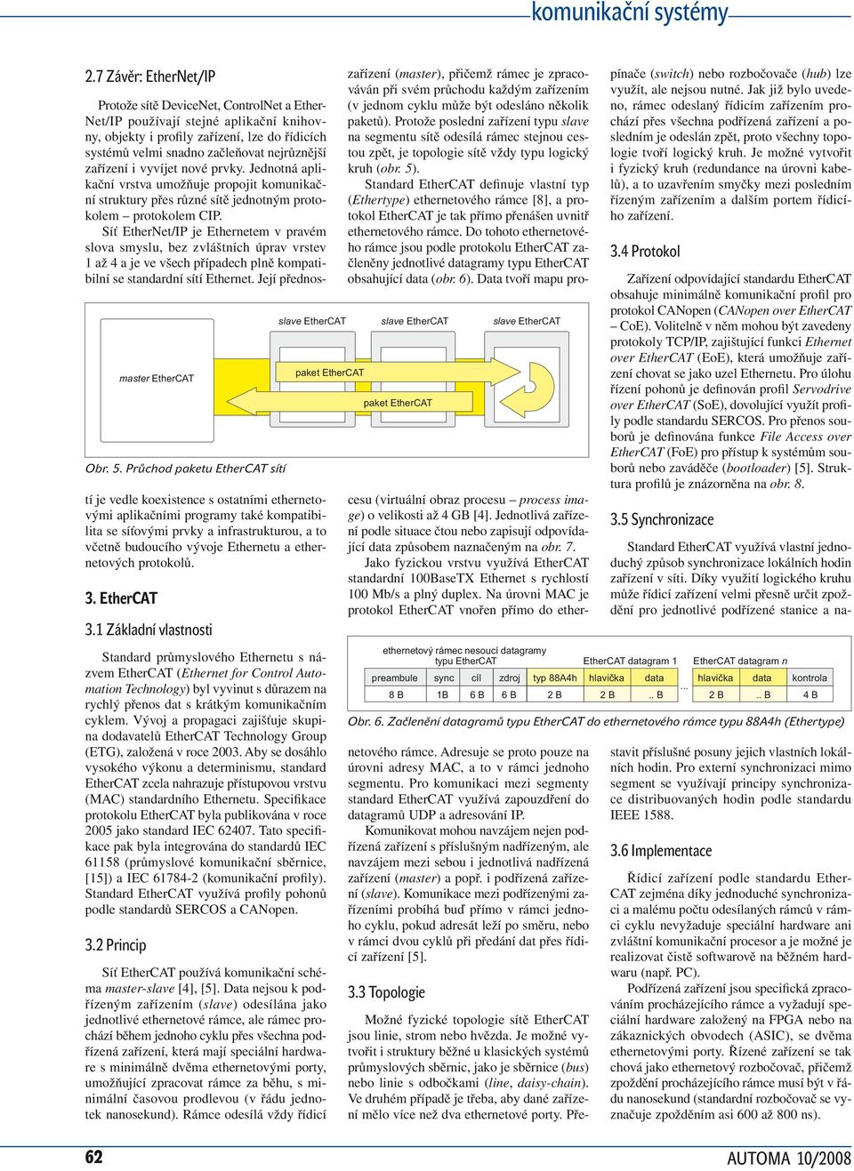 Síť EtherNet/IP je Ethernetem v pravém slova smyslu, bez zvláštních úprav vrstev 1 až 4 a je ve všech případech plně kompatibilní se standardní sítí Ethernet.