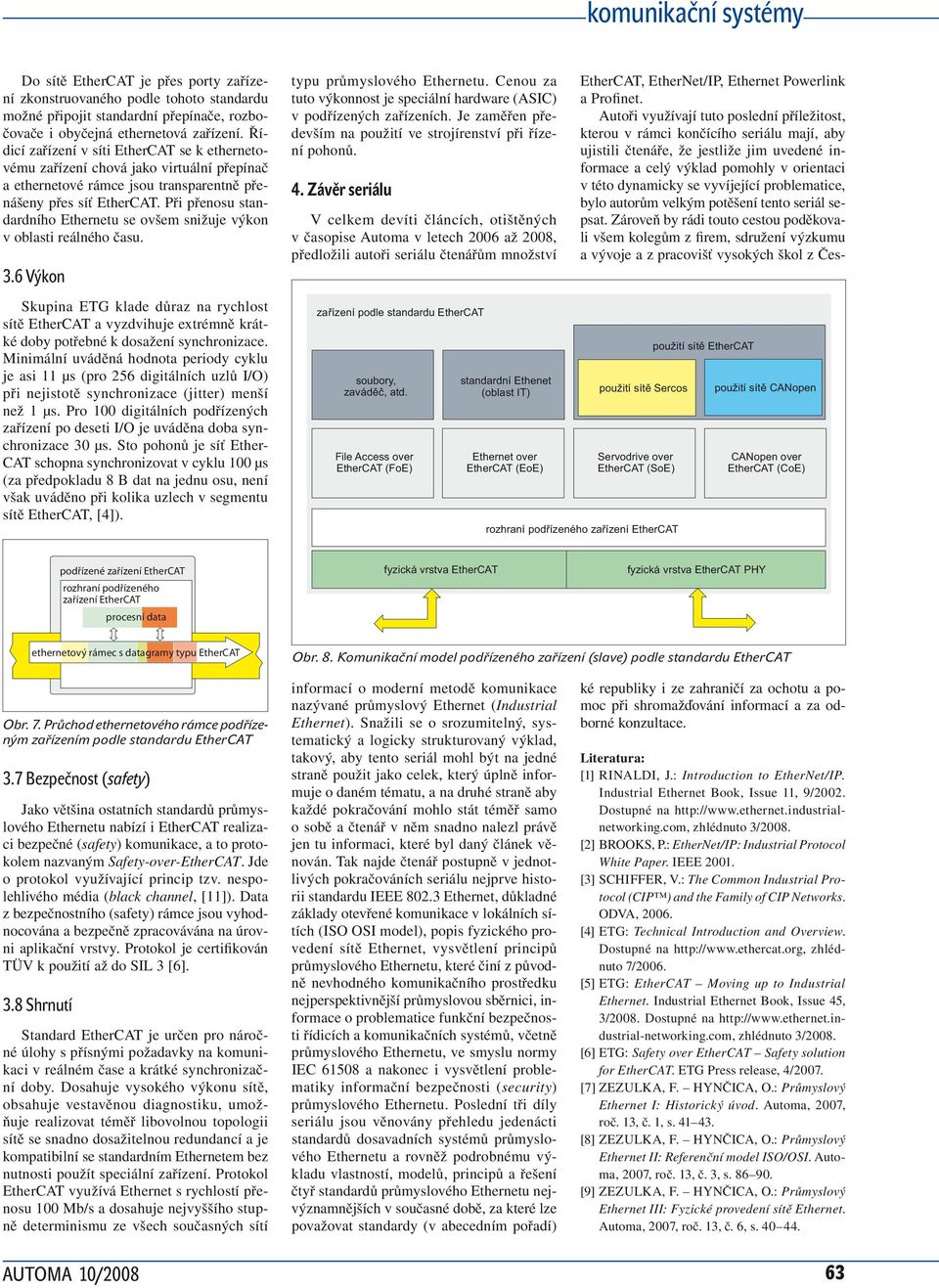 Při přenosu standardního Ethernetu se ovšem snižuje výkon v oblasti reálného času. 3.6 Výkon typu průmyslového Ethernetu. Cenou za tuto výkonnost je speciální hardware (ASIC) v podřízených zařízeních.