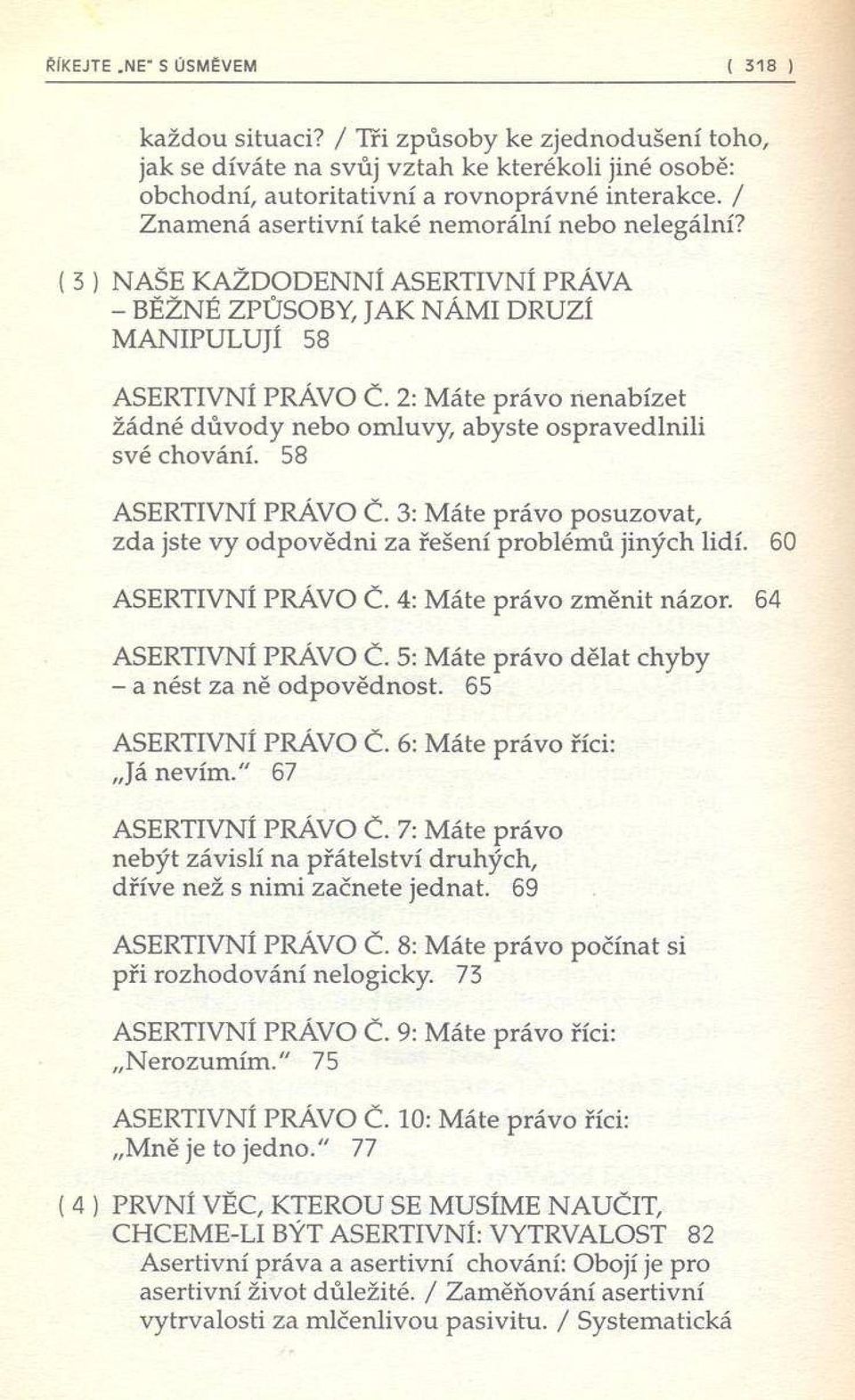 2: M áte právo nenabízet žádné důvody nebo omluvy, abyste ospravedlnili své chování. 58 ASERTIVNÍ PRÁVO Č. 3: M áte právo posuzovat, zda jste vy odpovědni za řešení problém ů jiných lidí.