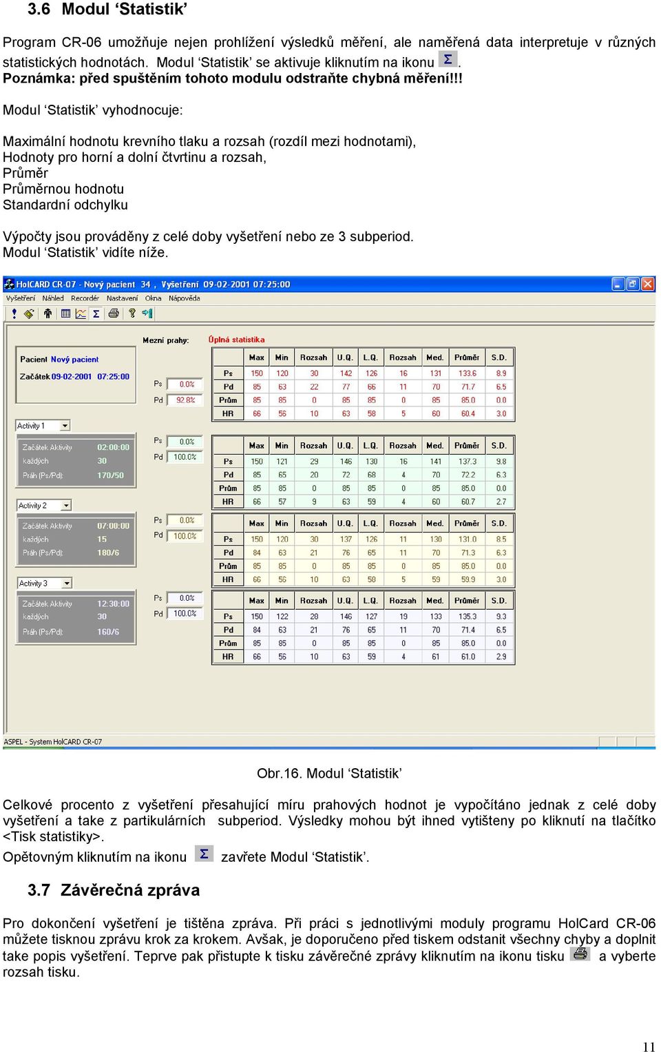 !! Modul Statistik vyhodnocuje: Maximální hodnotu krevního tlaku a rozsah (rozdíl mezi hodnotami), Hodnoty pro horní a dolní čtvrtinu a rozsah, Průměr Průměrnou hodnotu Standardní odchylku Výpočty