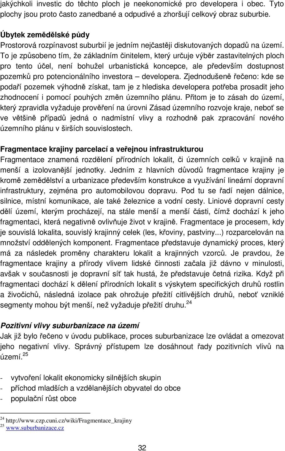 To je způsobeno tím, že základním činitelem, který určuje výběr zastavitelných ploch pro tento účel, není bohužel urbanistická koncepce, ale především dostupnost pozemků pro potencionálního investora