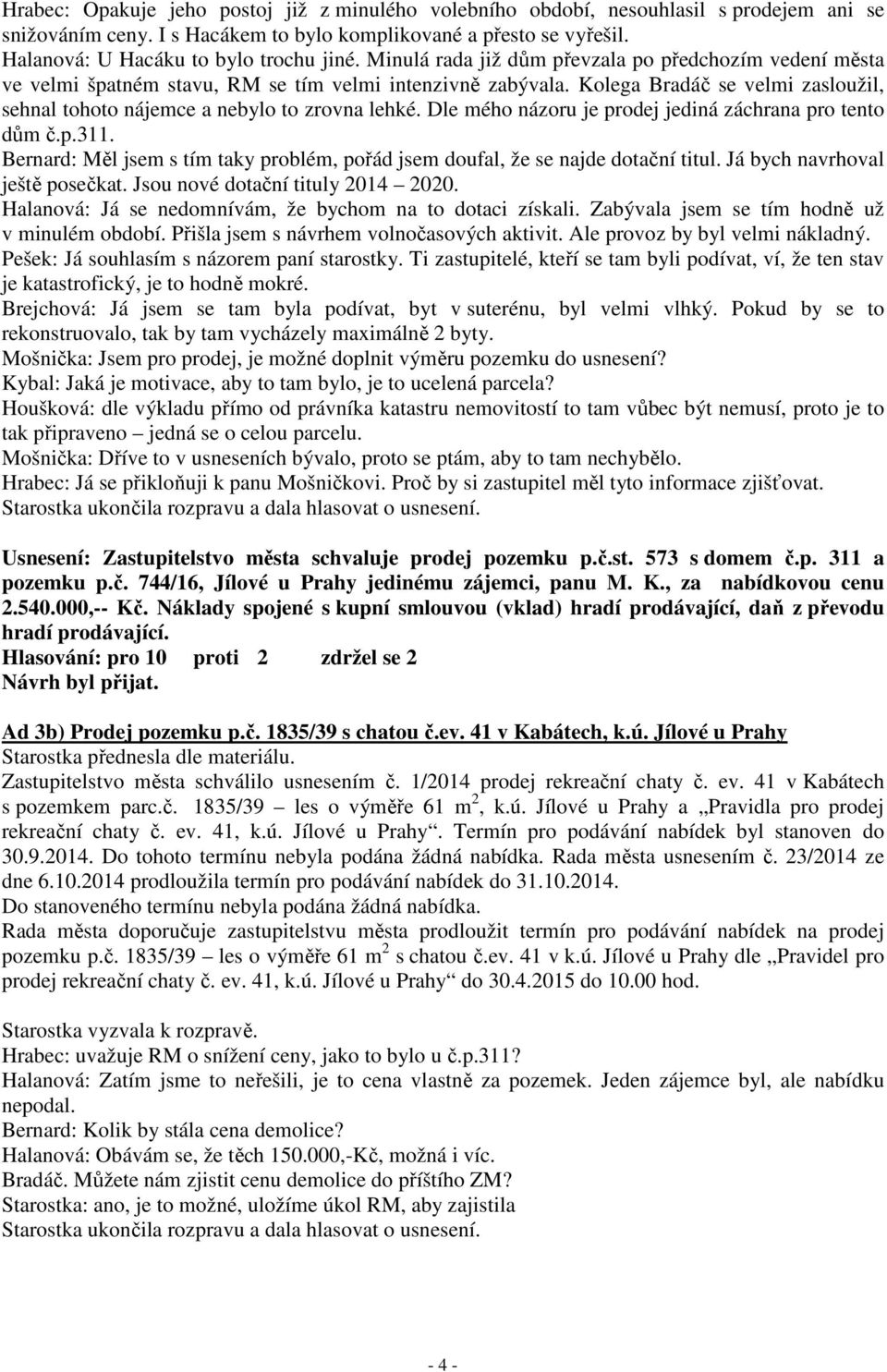 Kolega Bradáč se velmi zasloužil, sehnal tohoto nájemce a nebylo to zrovna lehké. Dle mého názoru je prodej jediná záchrana pro tento dům č.p.311.