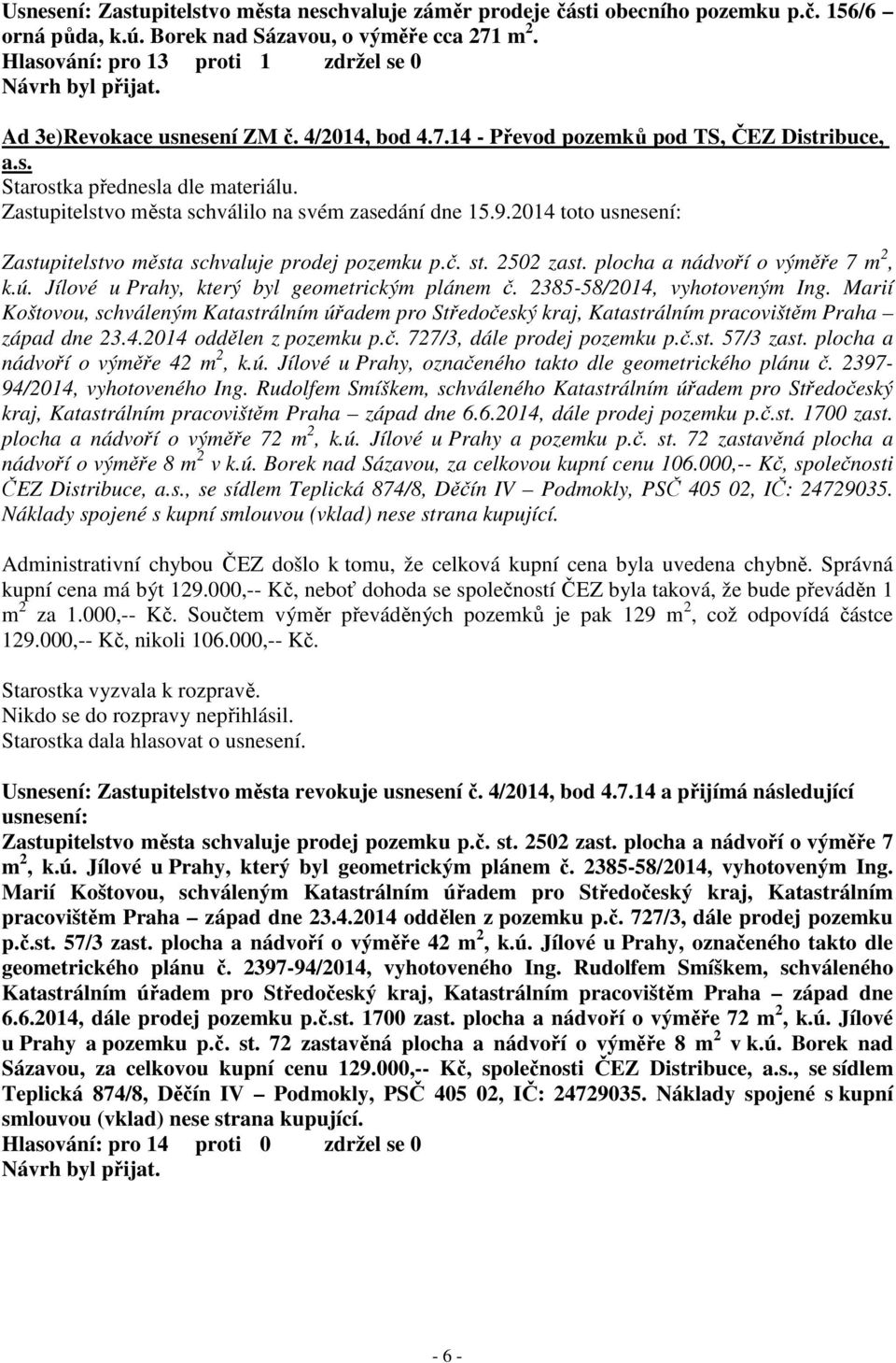 2014 toto usnesení: Zastupitelstvo města schvaluje prodej pozemku p.č. st. 2502 zast. plocha a nádvoří o výměře 7 m 2, k.ú. Jílové u Prahy, který byl geometrickým plánem č.