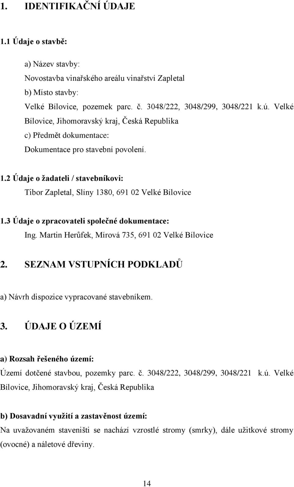 3 Údaje o zpracovateli společné dokumentace: Ing. Martin Herůfek, Mírová 735, 691 02 Velké Bílovice 2. SEZNAM VSTUPNÍCH PODKLADŮ a) Návrh dispozice vypracované stavebníkem. 3.